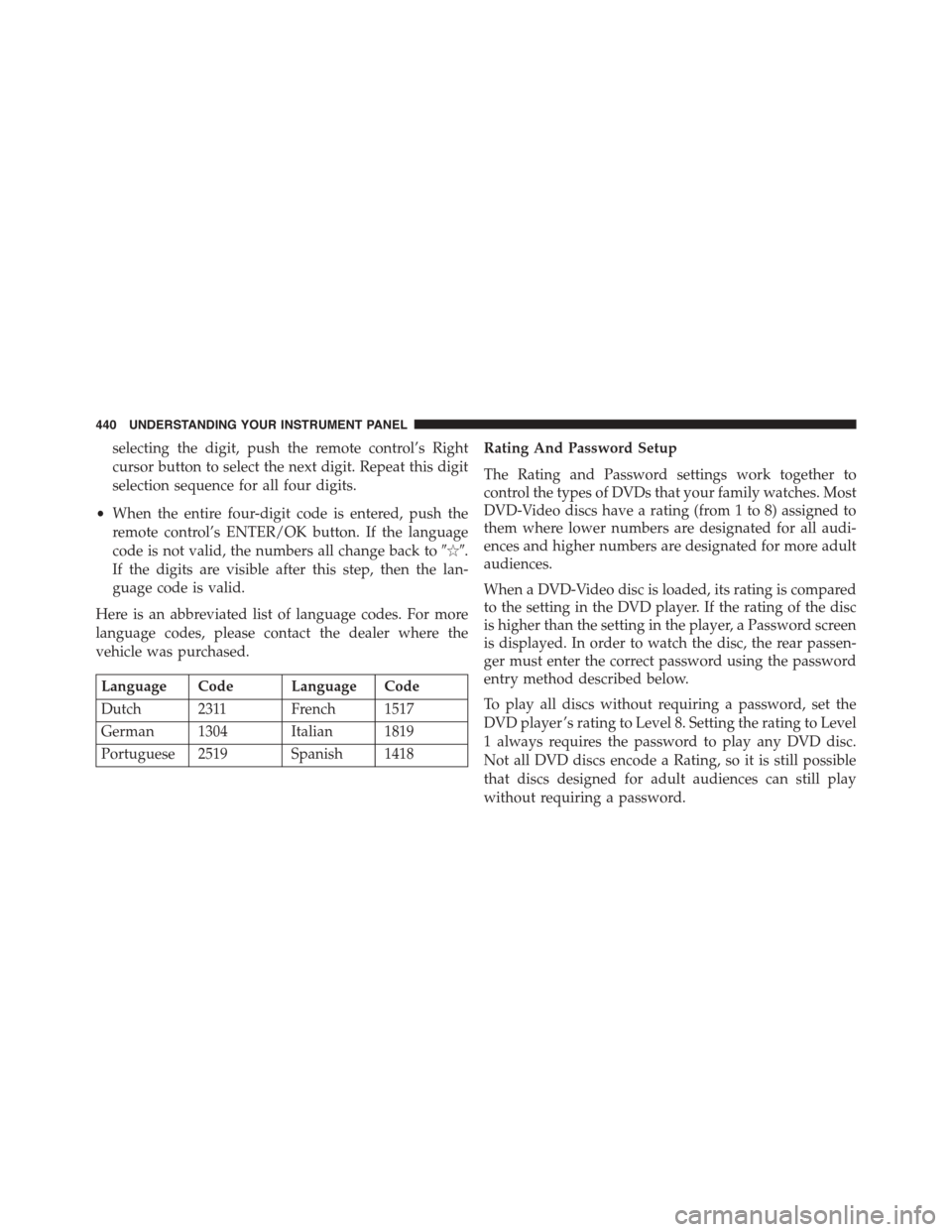 CHRYSLER TOWN AND COUNTRY 2015 5.G Owners Manual selecting the digit, push the remote control’s Right
cursor button to select the next digit. Repeat this digit
selection sequence for all four digits.
•When the entire four-digit code is entered, 