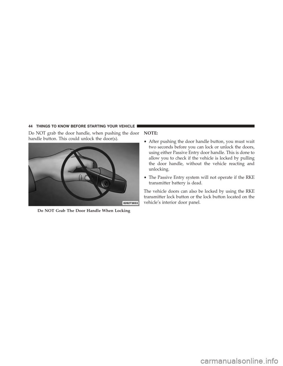 CHRYSLER TOWN AND COUNTRY 2015 5.G Owners Manual Do NOT grab the door handle, when pushing the door
handle button. This could unlock the door(s).
NOTE:
•After pushing the door handle button, you must wait
two seconds before you can lock or unlock 