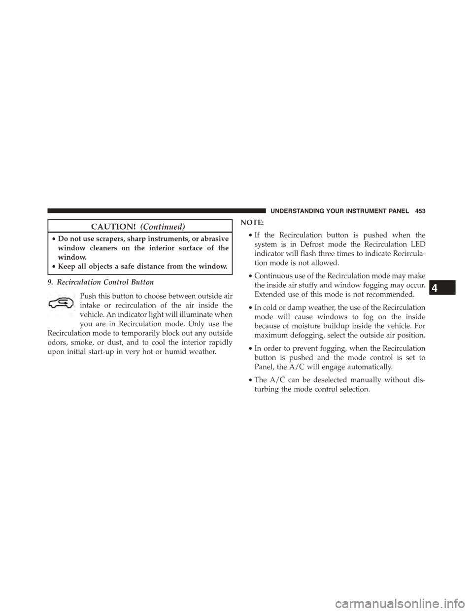 CHRYSLER TOWN AND COUNTRY 2015 5.G Owners Manual CAUTION!(Continued)
•Do not use scrapers, sharp instruments, or abrasive
window cleaners on the interior surface of the
window.
•Keep all objects a safe distance from the window.
9. Recirculation 