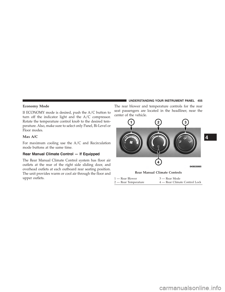 CHRYSLER TOWN AND COUNTRY 2015 5.G Owners Manual Economy Mode
If ECONOMY mode is desired, push the A/C button to
turn off the indicator light and the A/C compressor.
Rotate the temperature control knob to the desired tem-
perature. Also, make sure t