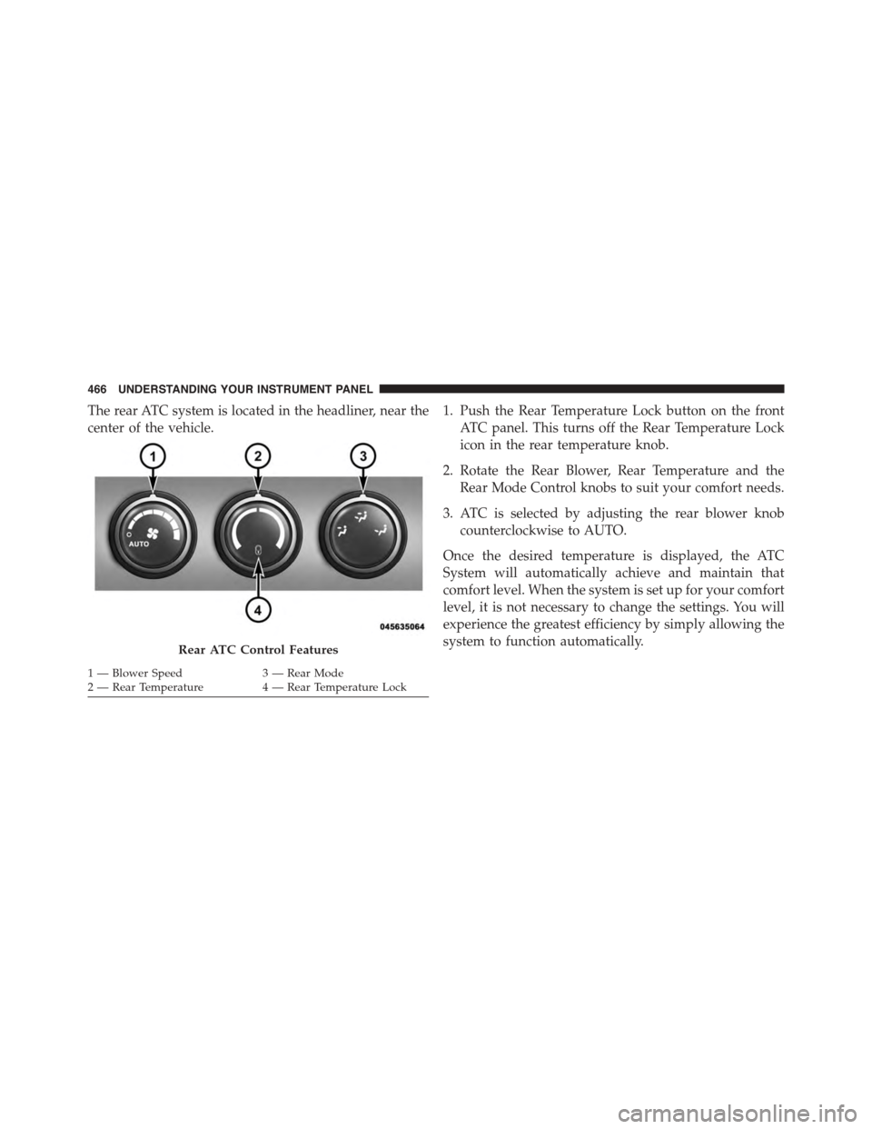 CHRYSLER TOWN AND COUNTRY 2015 5.G Owners Manual The rear ATC system is located in the headliner, near the
center of the vehicle.
1. Push the Rear Temperature Lock button on the front
ATC panel. This turns off the Rear Temperature Lock
icon in the r