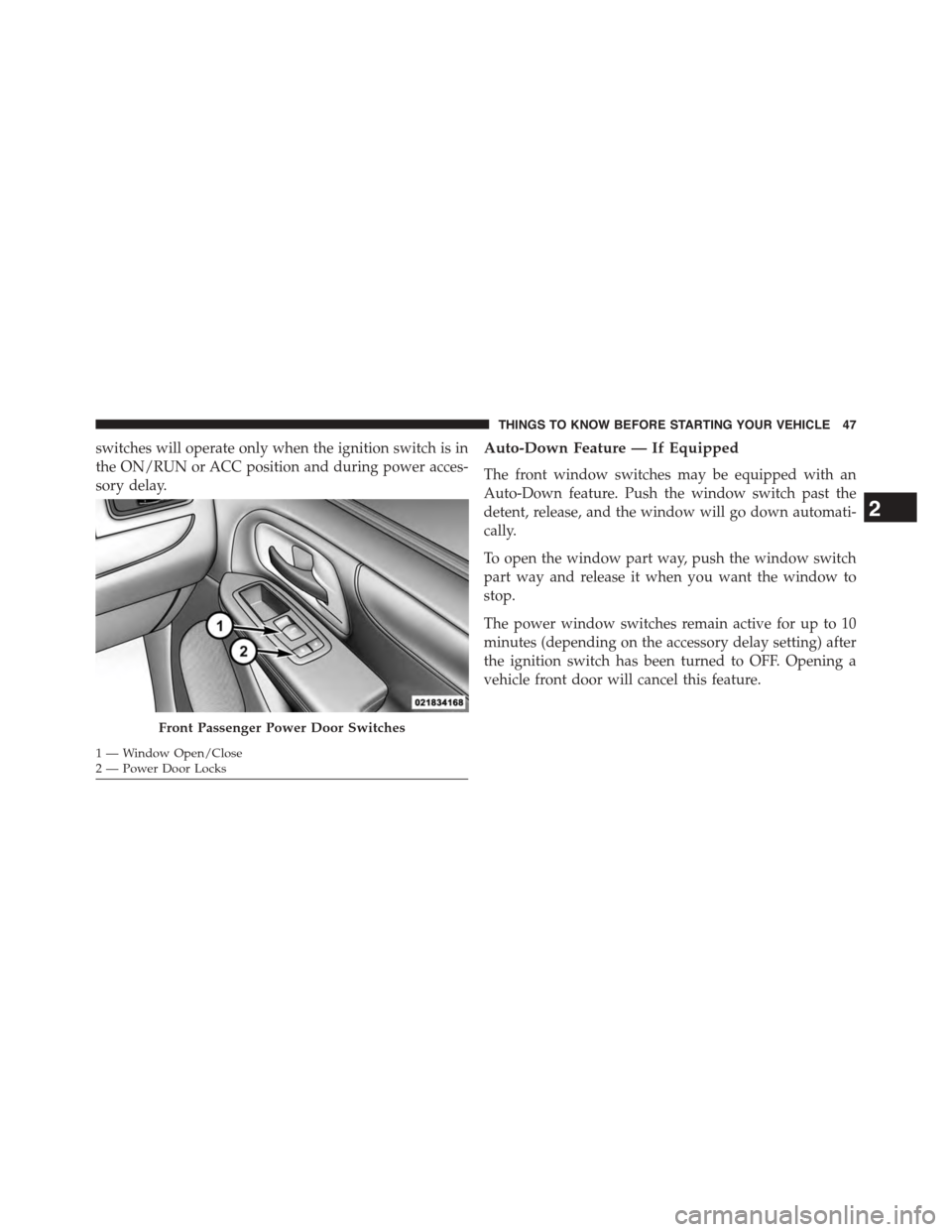 CHRYSLER TOWN AND COUNTRY 2015 5.G Owners Manual switches will operate only when the ignition switch is in
the ON/RUN or ACC position and during power acces-
sory delay.
Auto-Down Feature — If Equipped
The front window switches may be equipped wit