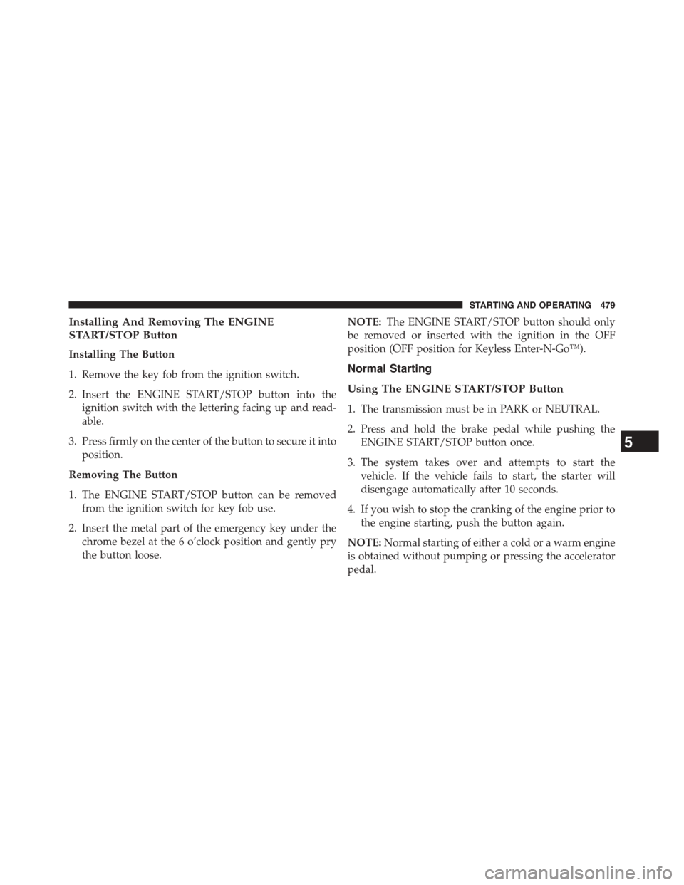 CHRYSLER TOWN AND COUNTRY 2015 5.G Owners Manual Installing And Removing The ENGINE
START/STOP Button
Installing The Button
1. Remove the key fob from the ignition switch.
2. Insert the ENGINE START/STOP button into the
ignition switch with the lett