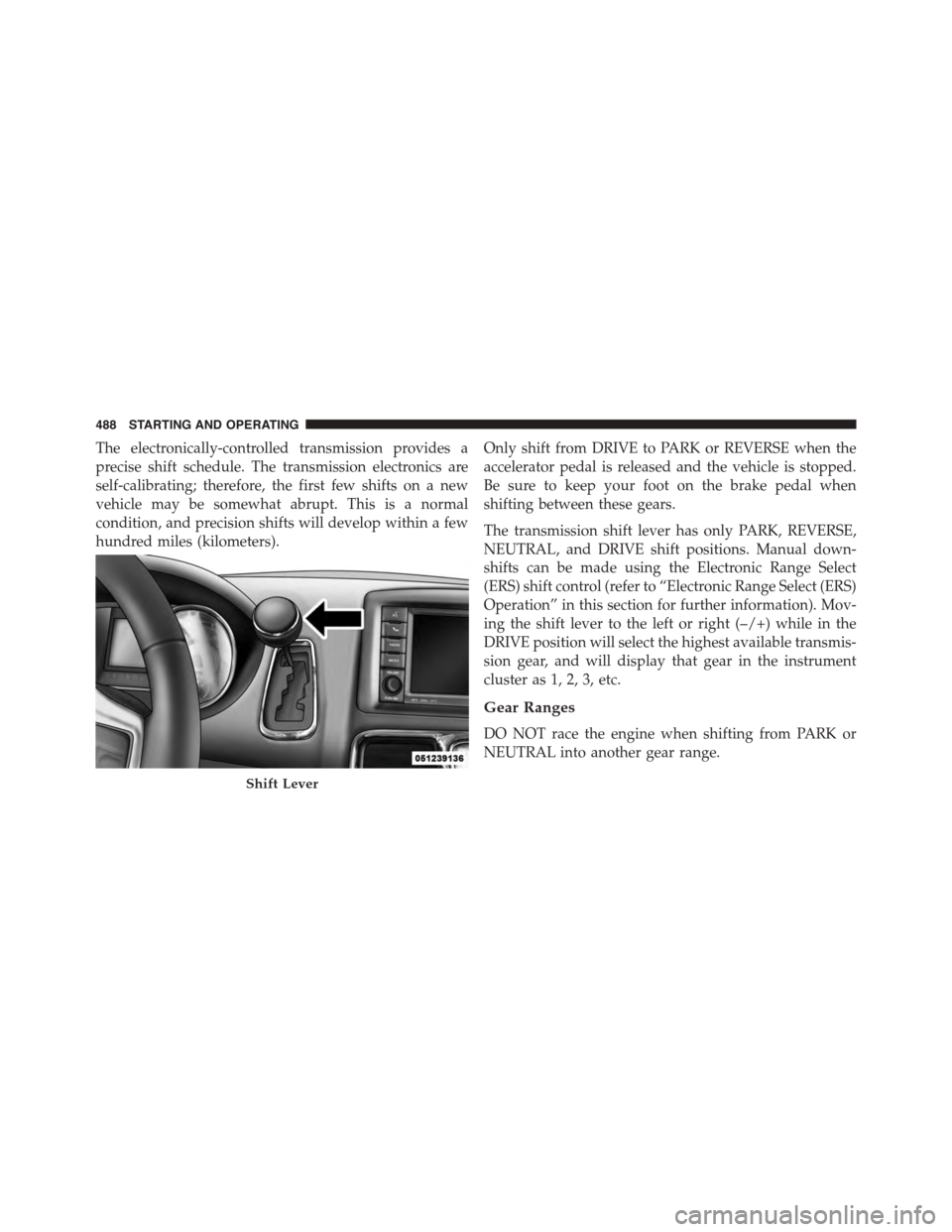 CHRYSLER TOWN AND COUNTRY 2015 5.G Owners Manual The electronically-controlled transmission provides a
precise shift schedule. The transmission electronics are
self-calibrating; therefore, the first few shifts on a new
vehicle may be somewhat abrupt