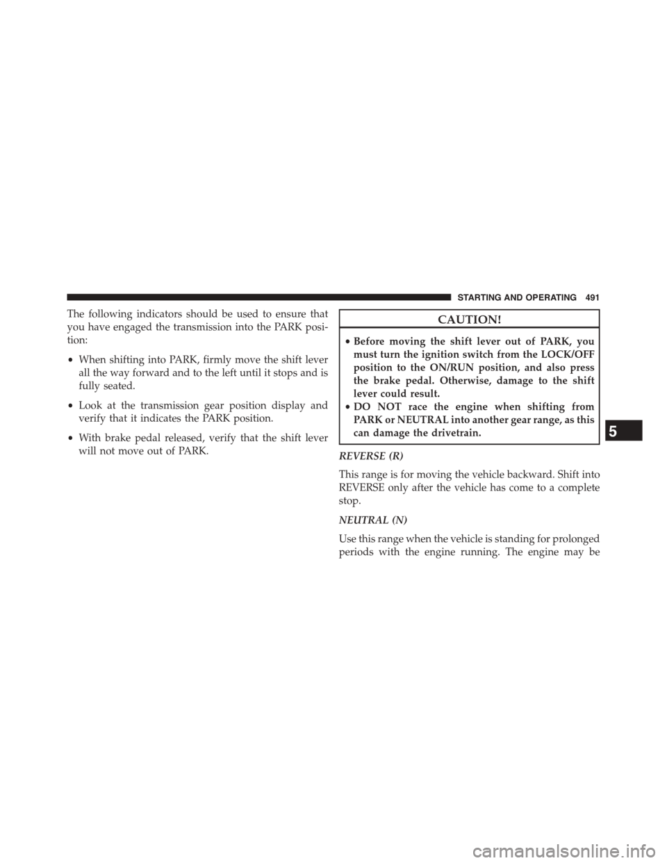 CHRYSLER TOWN AND COUNTRY 2015 5.G Owners Manual The following indicators should be used to ensure that
you have engaged the transmission into the PARK posi-
tion:
•When shifting into PARK, firmly move the shift lever
all the way forward and to th
