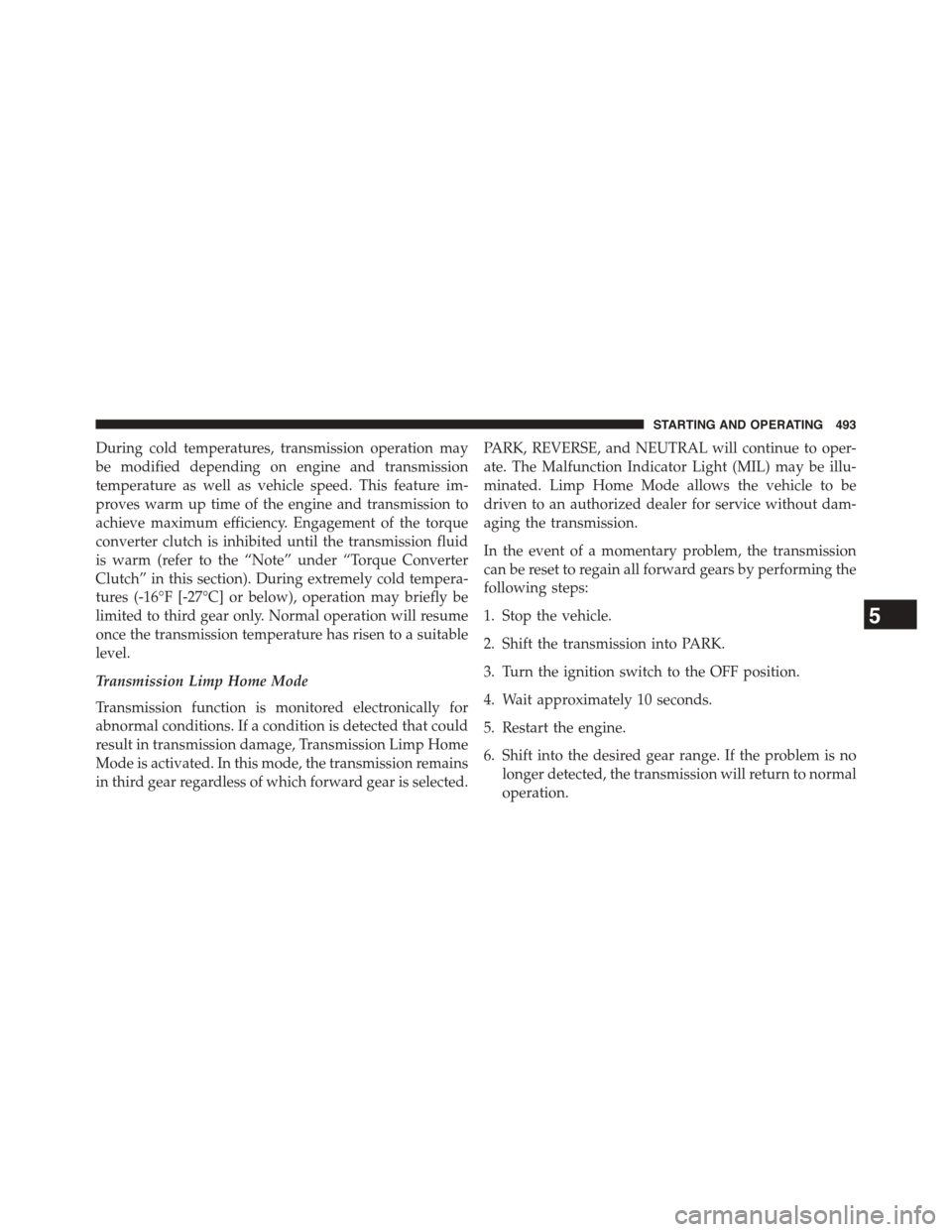 CHRYSLER TOWN AND COUNTRY 2015 5.G Owners Manual During cold temperatures, transmission operation may
be modified depending on engine and transmission
temperature as well as vehicle speed. This feature im-
proves warm up time of the engine and trans