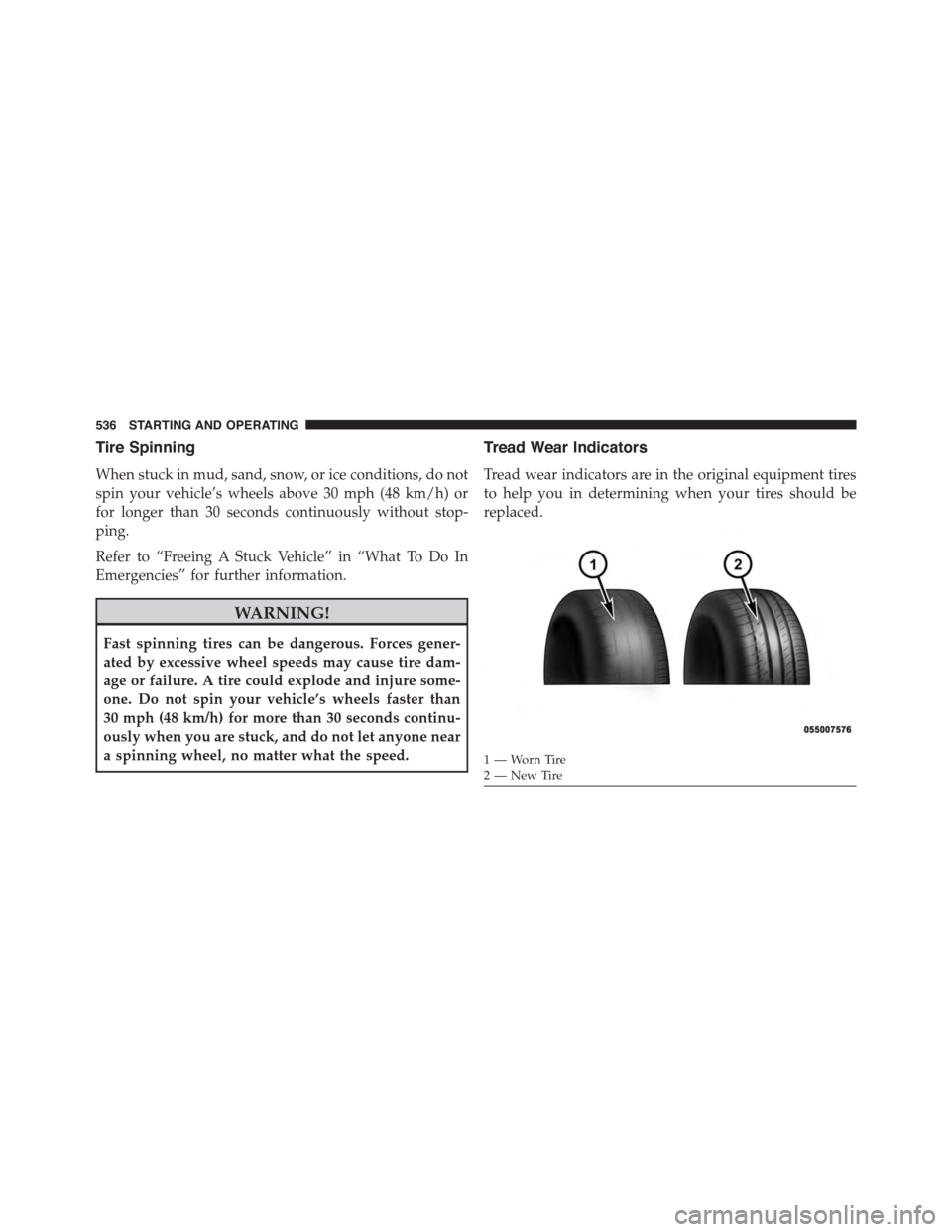 CHRYSLER TOWN AND COUNTRY 2015 5.G Owners Manual Tire Spinning
When stuck in mud, sand, snow, or ice conditions, do not
spin your vehicle’s wheels above 30 mph (48 km/h) or
for longer than 30 seconds continuously without stop-
ping.
Refer to “Fr