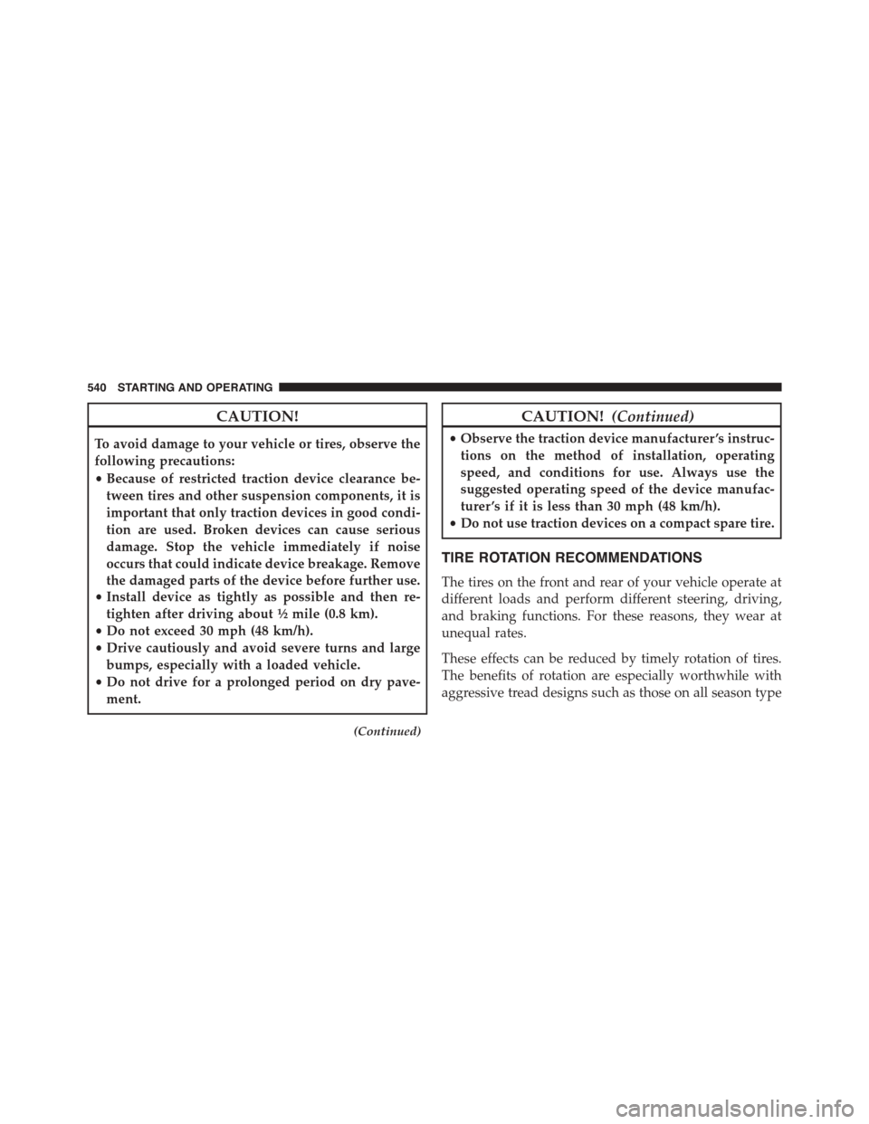 CHRYSLER TOWN AND COUNTRY 2015 5.G Owners Manual CAUTION!
To avoid damage to your vehicle or tires, observe the
following precautions:
•Because of restricted traction device clearance be-
tween tires and other suspension components, it is
importan