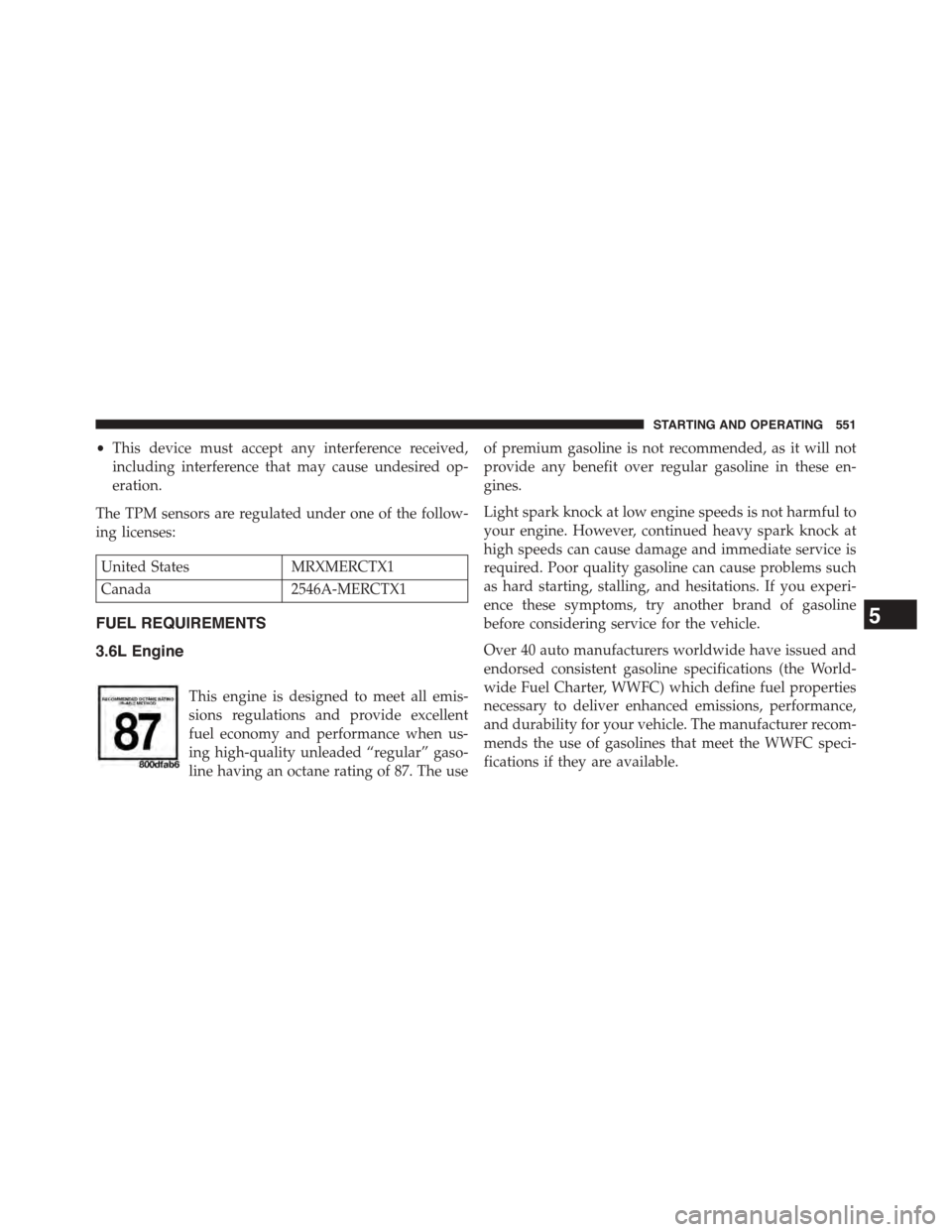 CHRYSLER TOWN AND COUNTRY 2015 5.G Owners Manual •This device must accept any interference received,
including interference that may cause undesired op-
eration.
The TPM sensors are regulated under one of the follow-
ing licenses:
United StatesMRX