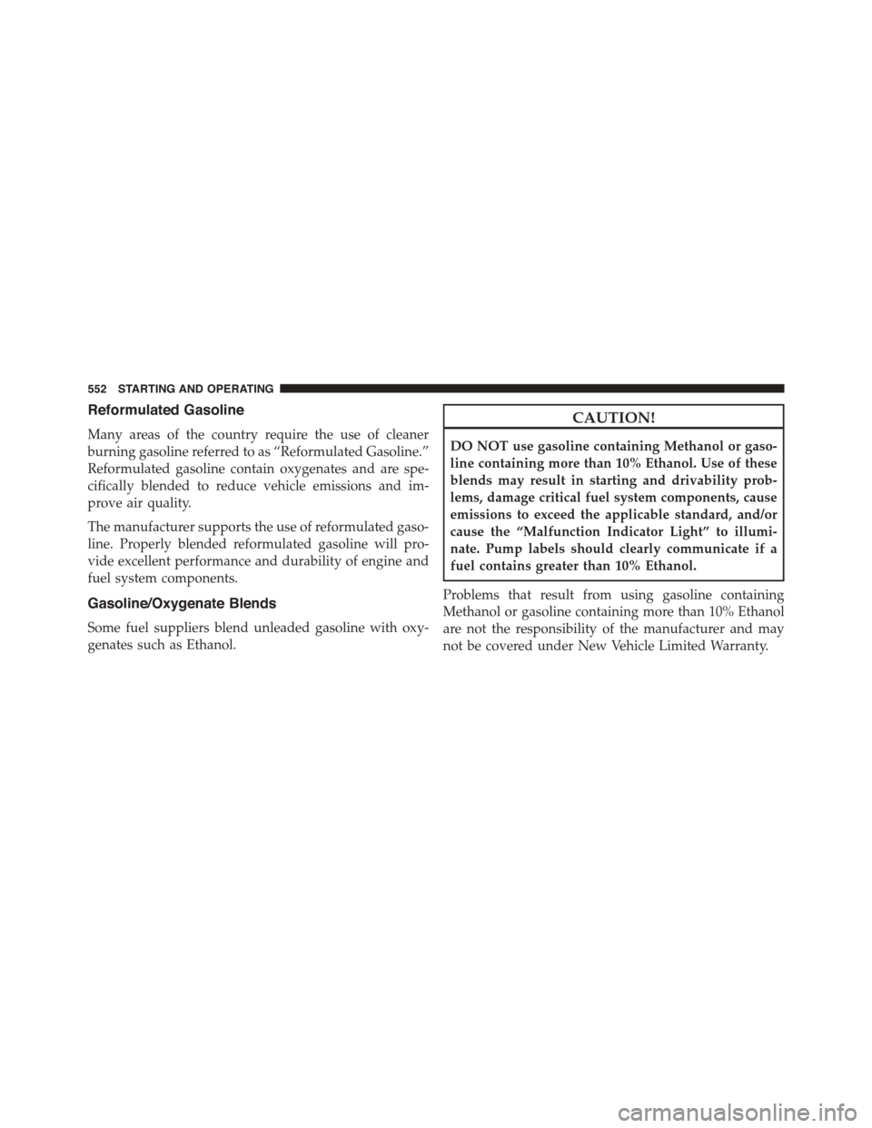 CHRYSLER TOWN AND COUNTRY 2015 5.G Owners Manual Reformulated Gasoline
Many areas of the country require the use of cleaner
burning gasoline referred to as “Reformulated Gasoline.”
Reformulated gasoline contain oxygenates and are spe-
cifically 