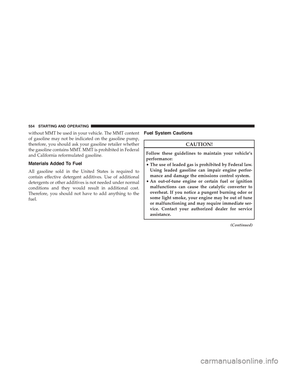 CHRYSLER TOWN AND COUNTRY 2015 5.G Owners Manual without MMT be used in your vehicle. The MMT content
of gasoline may not be indicated on the gasoline pump,
therefore, you should ask your gasoline retailer whether
the gasoline contains MMT. MMT is p