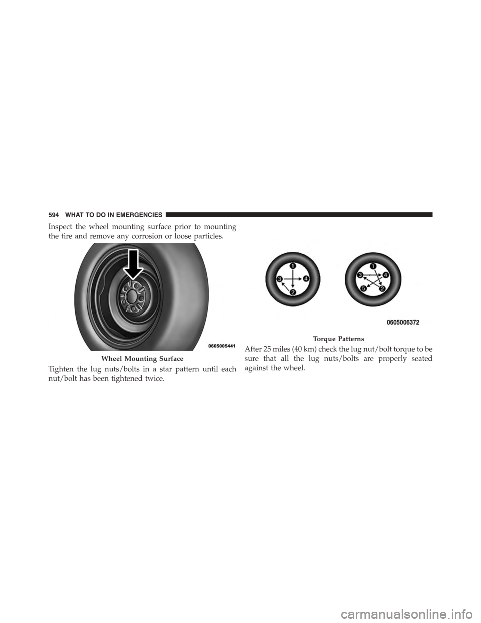 CHRYSLER TOWN AND COUNTRY 2015 5.G Owners Manual Inspect the wheel mounting surface prior to mounting
the tire and remove any corrosion or loose particles.
Tighten the lug nuts/bolts in a star pattern until each
nut/bolt has been tightened twice.
Af