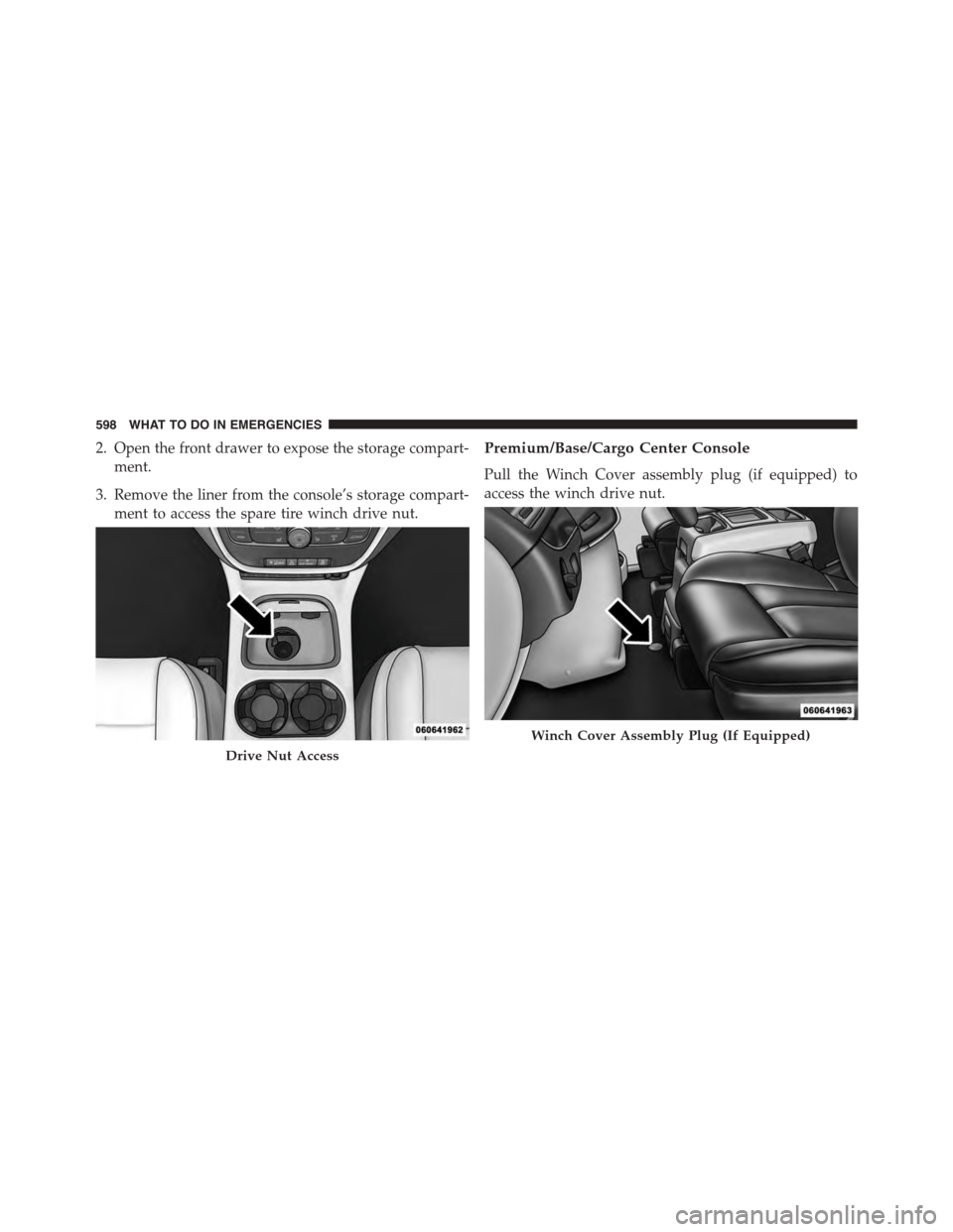 CHRYSLER TOWN AND COUNTRY 2015 5.G Owners Manual 2. Open the front drawer to expose the storage compart-
ment.
3. Remove the liner from the console’s storage compart-
ment to access the spare tire winch drive nut.
Premium/Base/Cargo Center Console