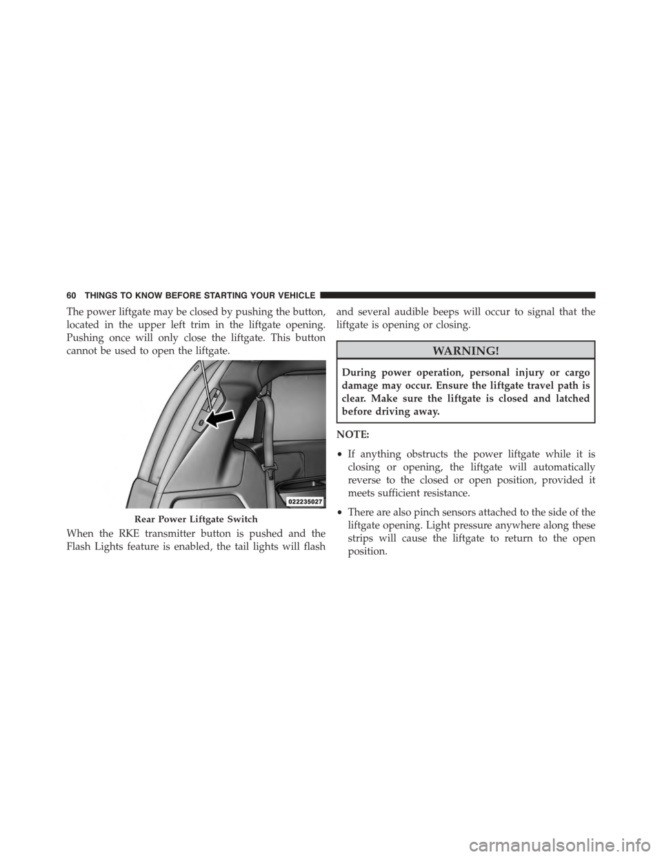 CHRYSLER TOWN AND COUNTRY 2015 5.G Owners Manual The power liftgate may be closed by pushing the button,
located in the upper left trim in the liftgate opening.
Pushing once will only close the liftgate. This button
cannot be used to open the liftga CHRYSLER TOWN AND COUNTRY 2015 5.G Owners Manual The power liftgate may be closed by pushing the button,
located in the upper left trim in the liftgate opening.
Pushing once will only close the liftgate. This button
cannot be used to open the liftga