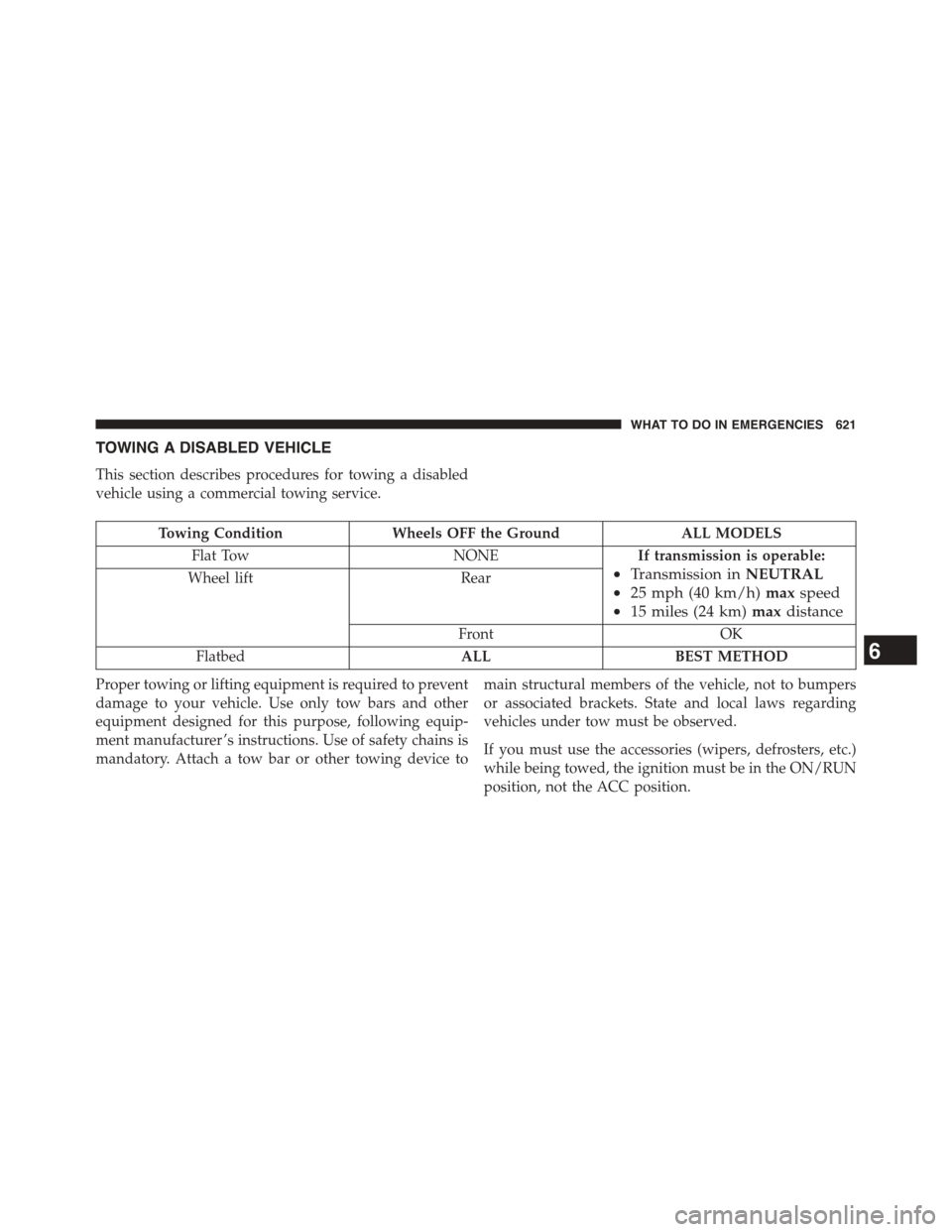 CHRYSLER TOWN AND COUNTRY 2015 5.G Owners Manual TOWING A DISABLED VEHICLE
This section describes procedures for towing a disabled
vehicle using a commercial towing service.
Towing ConditionWheels OFF the GroundALL MODELS
Flat TowNONEIf transmission