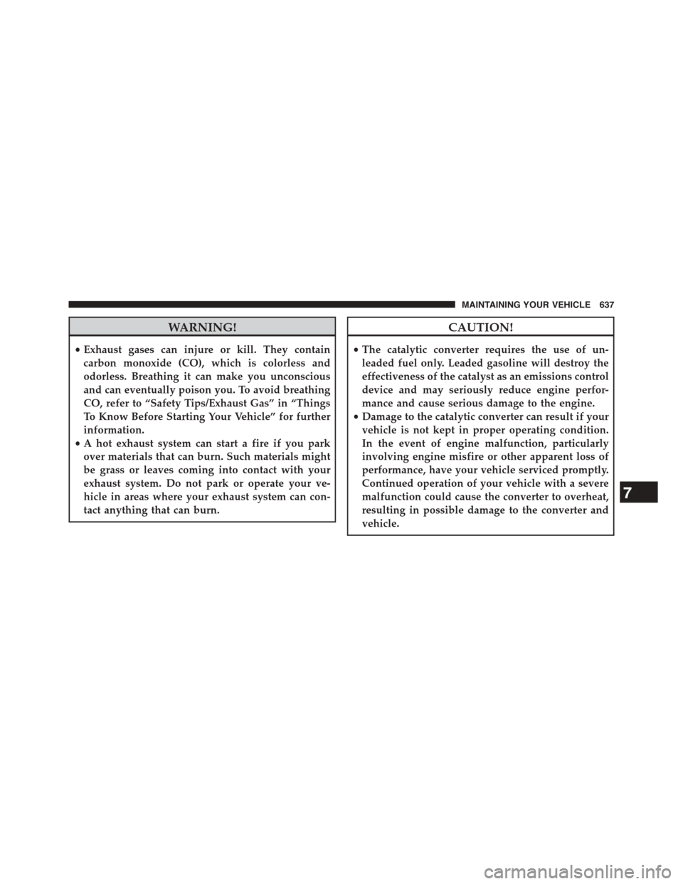 CHRYSLER TOWN AND COUNTRY 2015 5.G Owners Manual WARNING!
•Exhaust gases can injure or kill. They contain
carbon monoxide (CO), which is colorless and
odorless. Breathing it can make you unconscious
and can eventually poison you. To avoid breathin