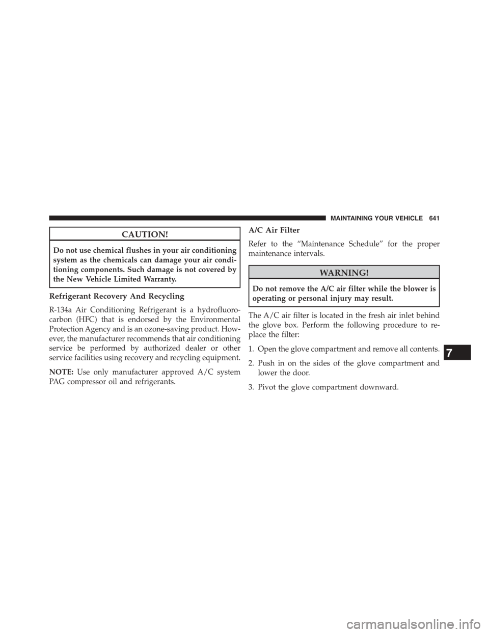 CHRYSLER TOWN AND COUNTRY 2015 5.G Owners Manual CAUTION!
Do not use chemical flushes in your air conditioning
system as the chemicals can damage your air condi-
tioning components. Such damage is not covered by
the New Vehicle Limited Warranty.
Ref