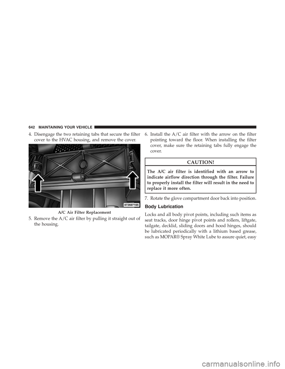 CHRYSLER TOWN AND COUNTRY 2015 5.G Owners Manual 4. Disengage the two retaining tabs that secure the filter
cover to the HVAC housing, and remove the cover.
5. Remove the A/C air filter by pulling it straight out of
the housing.
6. Install the A/C a