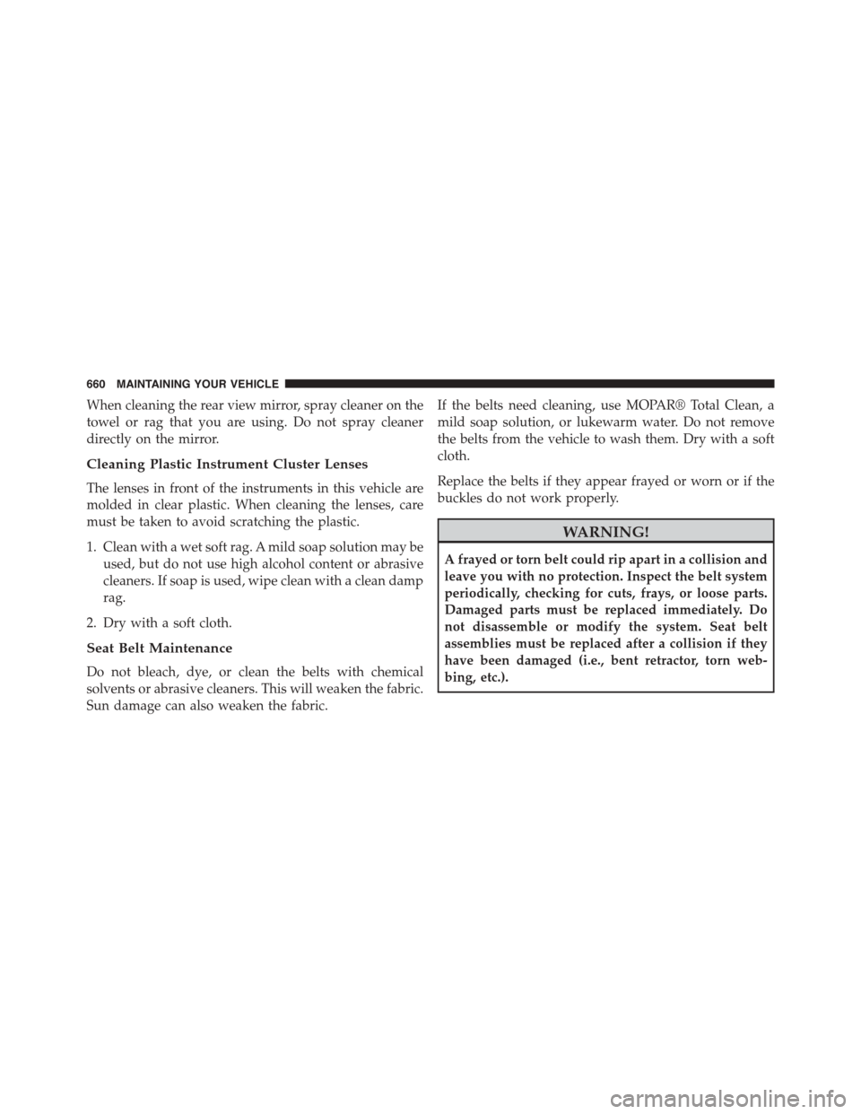 CHRYSLER TOWN AND COUNTRY 2015 5.G Owners Manual When cleaning the rear view mirror, spray cleaner on the
towel or rag that you are using. Do not spray cleaner
directly on the mirror.
Cleaning Plastic Instrument Cluster Lenses
The lenses in front of