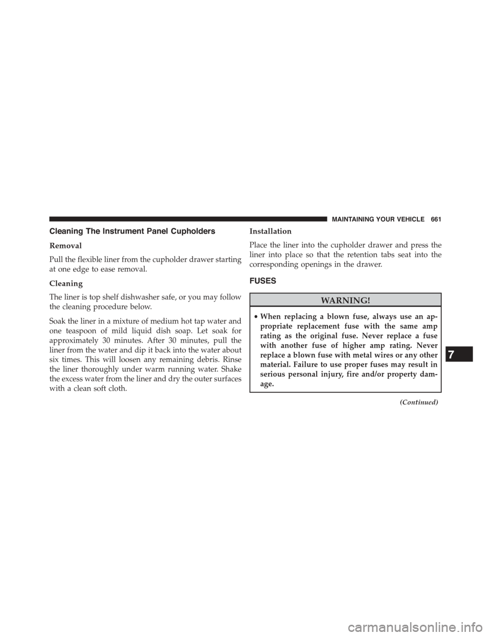 CHRYSLER TOWN AND COUNTRY 2015 5.G Owners Manual Cleaning The Instrument Panel Cupholders
Removal
Pull the flexible liner from the cupholder drawer starting
at one edge to ease removal.
Cleaning
The liner is top shelf dishwasher safe, or you may fol