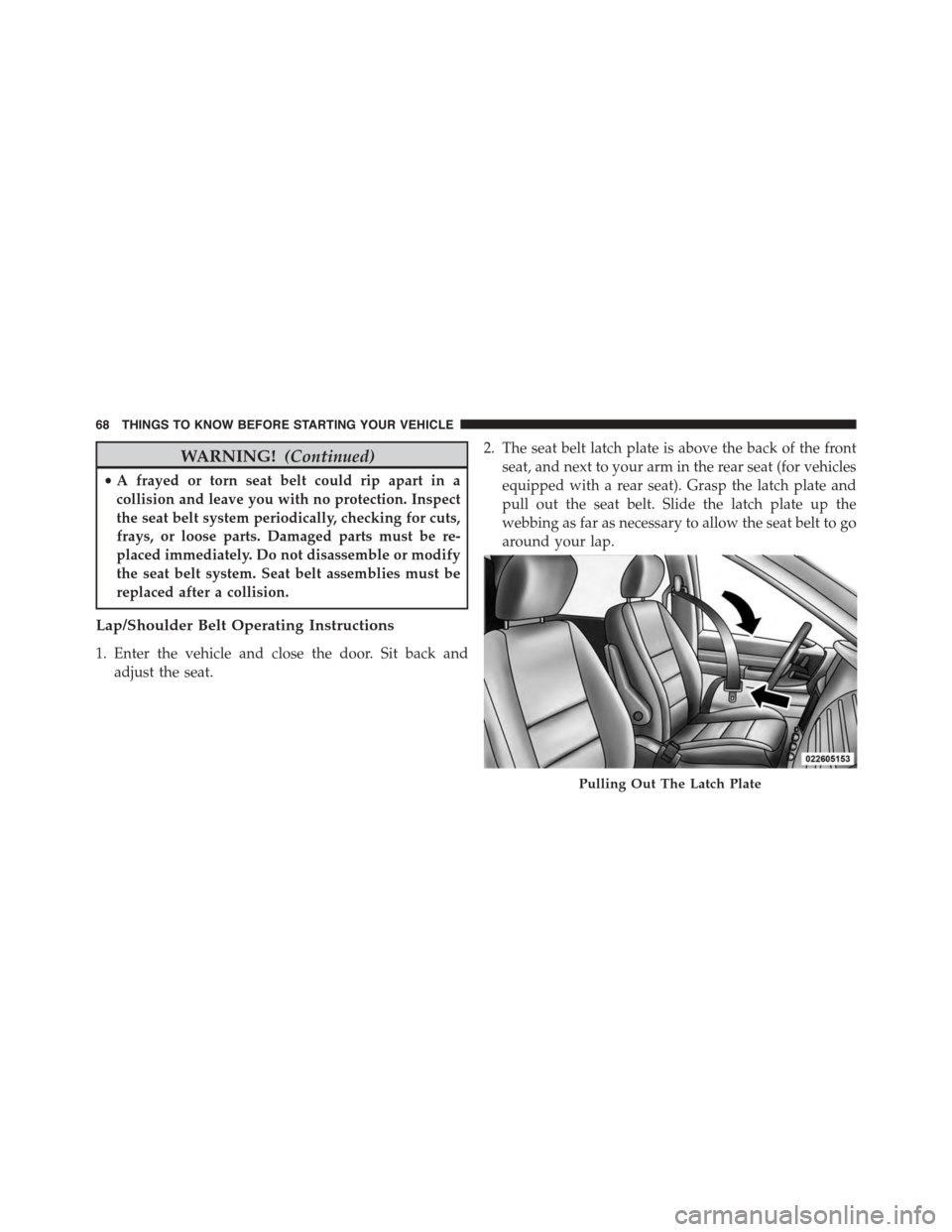 CHRYSLER TOWN AND COUNTRY 2015 5.G Owners Manual WARNING!(Continued)
•A frayed or torn seat belt could rip apart in a
collision and leave you with no protection. Inspect
the seat belt system periodically, checking for cuts,
frays, or loose parts. 