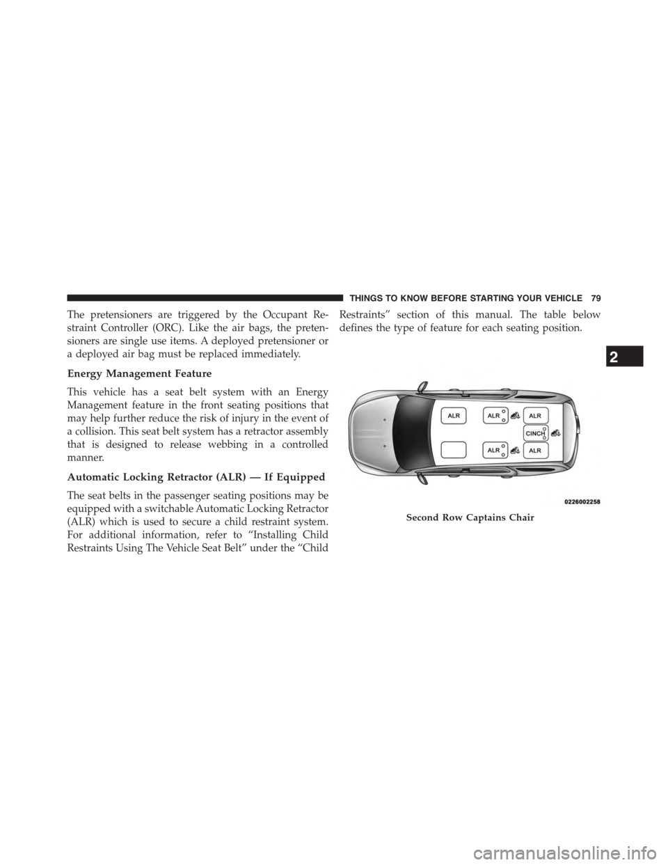 CHRYSLER TOWN AND COUNTRY 2015 5.G Owners Manual The pretensioners are triggered by the Occupant Re-
straint Controller (ORC). Like the air bags, the preten-
sioners are single use items. A deployed pretensioner or
a deployed air bag must be replace CHRYSLER TOWN AND COUNTRY 2015 5.G Owners Manual The pretensioners are triggered by the Occupant Re-
straint Controller (ORC). Like the air bags, the preten-
sioners are single use items. A deployed pretensioner or
a deployed air bag must be replace
