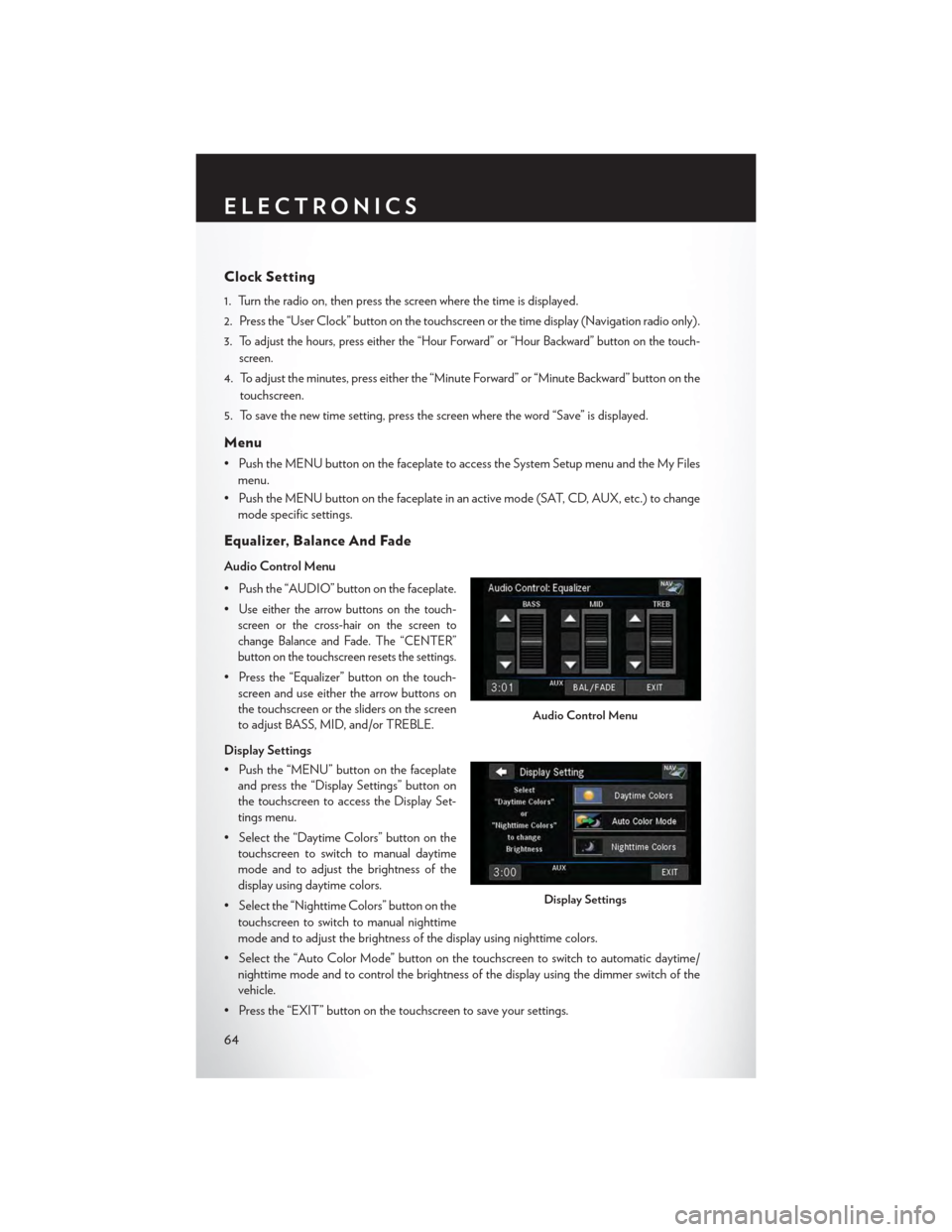 CHRYSLER TOWN AND COUNTRY 2015 5.G User Guide Clock Setting
1. Turn the radio on, then press the screen where the time is displayed.
2. Press the “User Clock” button on the touchscreen or the time display (Navigation radio only).
3.To adjust 
