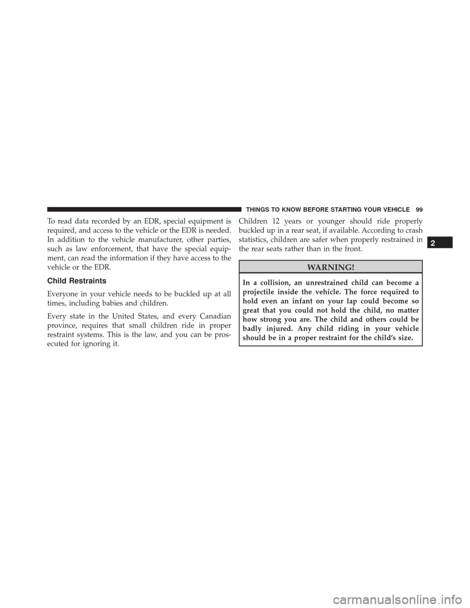 CHRYSLER TOWN AND COUNTRY 2016 5.G Owners Manual To read data recorded by an EDR, special equipment is
required, and access to the vehicle or the EDR is needed.
In addition to the vehicle manufacturer, other parties,
such as law enforcement, that ha CHRYSLER TOWN AND COUNTRY 2016 5.G Owners Manual To read data recorded by an EDR, special equipment is
required, and access to the vehicle or the EDR is needed.
In addition to the vehicle manufacturer, other parties,
such as law enforcement, that ha