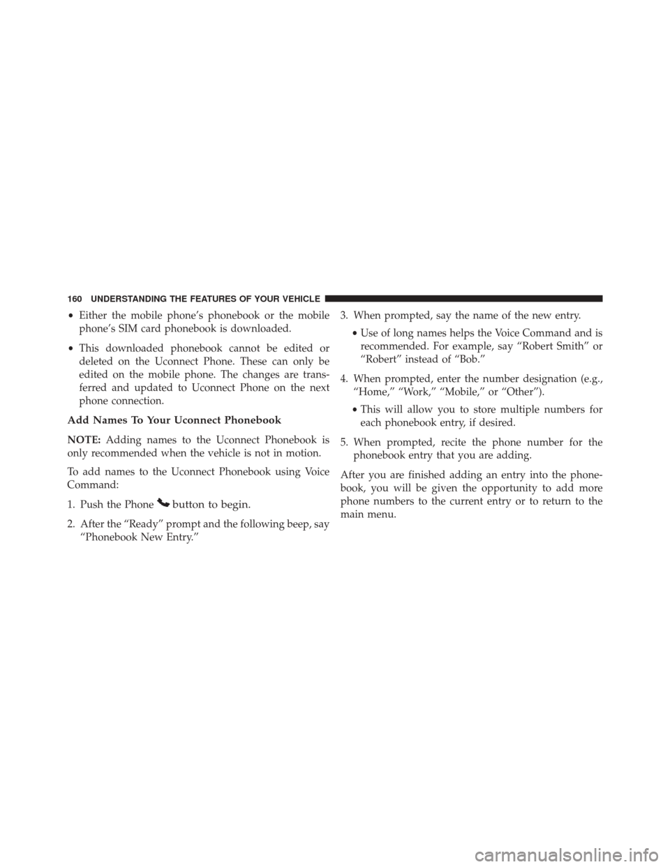 CHRYSLER TOWN AND COUNTRY 2016 5.G Owners Manual •Either the mobile phone’s phonebook or the mobile
phone’s SIM card phonebook is downloaded.
• This downloaded phonebook cannot be edited or
deleted on the Uconnect Phone. These can only be
ed