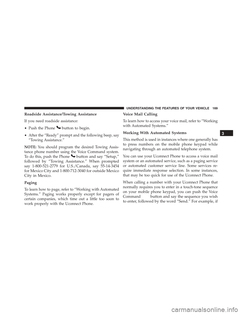 CHRYSLER TOWN AND COUNTRY 2016 5.G Owners Manual Roadside Assistance/Towing Assistance
If you need roadside assistance:
•Push the Phone
button to begin.
•After the “Ready” prompt and the following beep, say
“Towing Assistance.”
NOTE: You CHRYSLER TOWN AND COUNTRY 2016 5.G Owners Manual Roadside Assistance/Towing Assistance
If you need roadside assistance:
•Push the Phone
button to begin.
•After the “Ready” prompt and the following beep, say
“Towing Assistance.”
NOTE: You