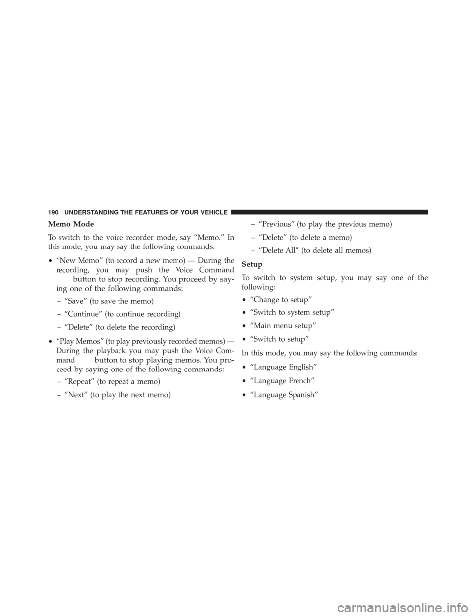 CHRYSLER TOWN AND COUNTRY 2016 5.G Owners Manual Memo Mode
To switch to the voice recorder mode, say “Memo.” In
this mode, you may say the following commands:
•“New Memo” (to record a new memo) — During the
recording, you may push the Vo CHRYSLER TOWN AND COUNTRY 2016 5.G Owners Manual Memo Mode
To switch to the voice recorder mode, say “Memo.” In
this mode, you may say the following commands:
•“New Memo” (to record a new memo) — During the
recording, you may push the Vo
