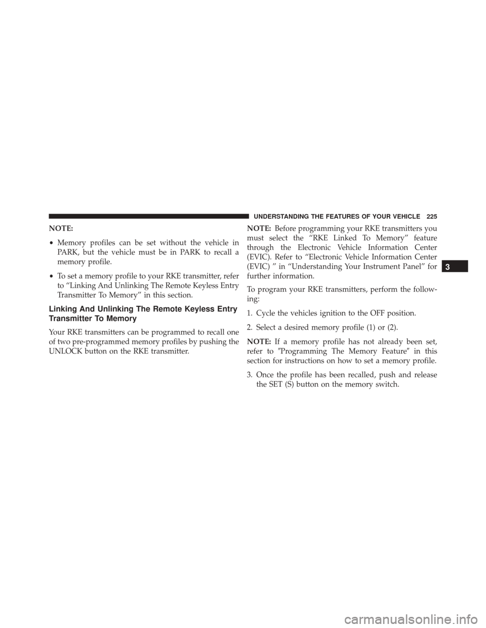 CHRYSLER TOWN AND COUNTRY 2016 5.G Owners Manual NOTE:
•Memory profiles can be set without the vehicle in
PARK, but the vehicle must be in PARK to recall a
memory profile.
• To set a memory profile to your RKE transmitter, refer
to “Linking An