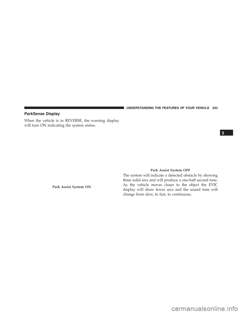 CHRYSLER TOWN AND COUNTRY 2016 5.G Owners Manual ParkSense Display
When the vehicle is in REVERSE, the warning display
will turn ON indicating the system status.The system will indicate a detected obstacle by showing
three solid arcs and will produc