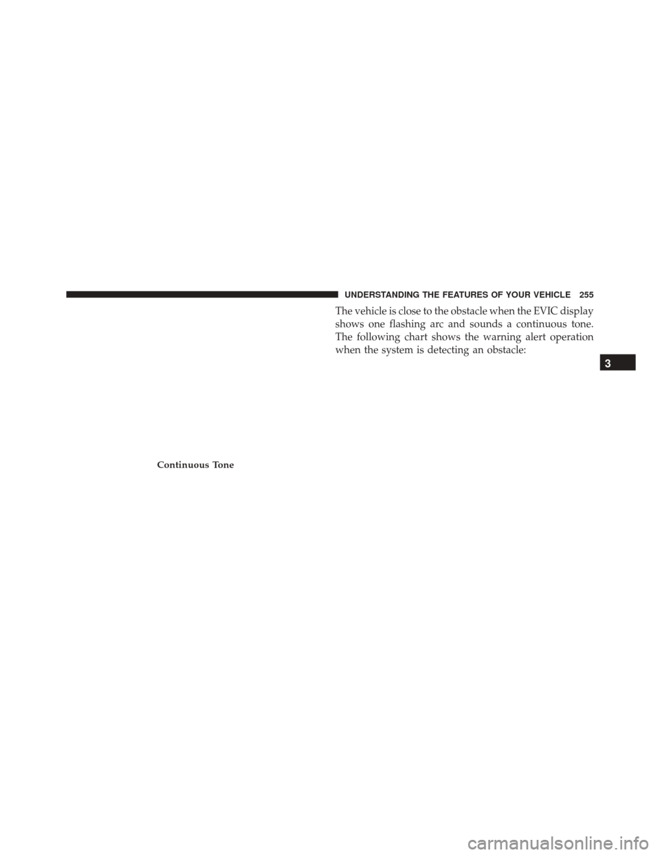 CHRYSLER TOWN AND COUNTRY 2016 5.G Owners Manual The vehicle is close to the obstacle when the EVIC display
shows one flashing arc and sounds a continuous tone.
The following chart shows the warning alert operation
when the system is detecting an ob