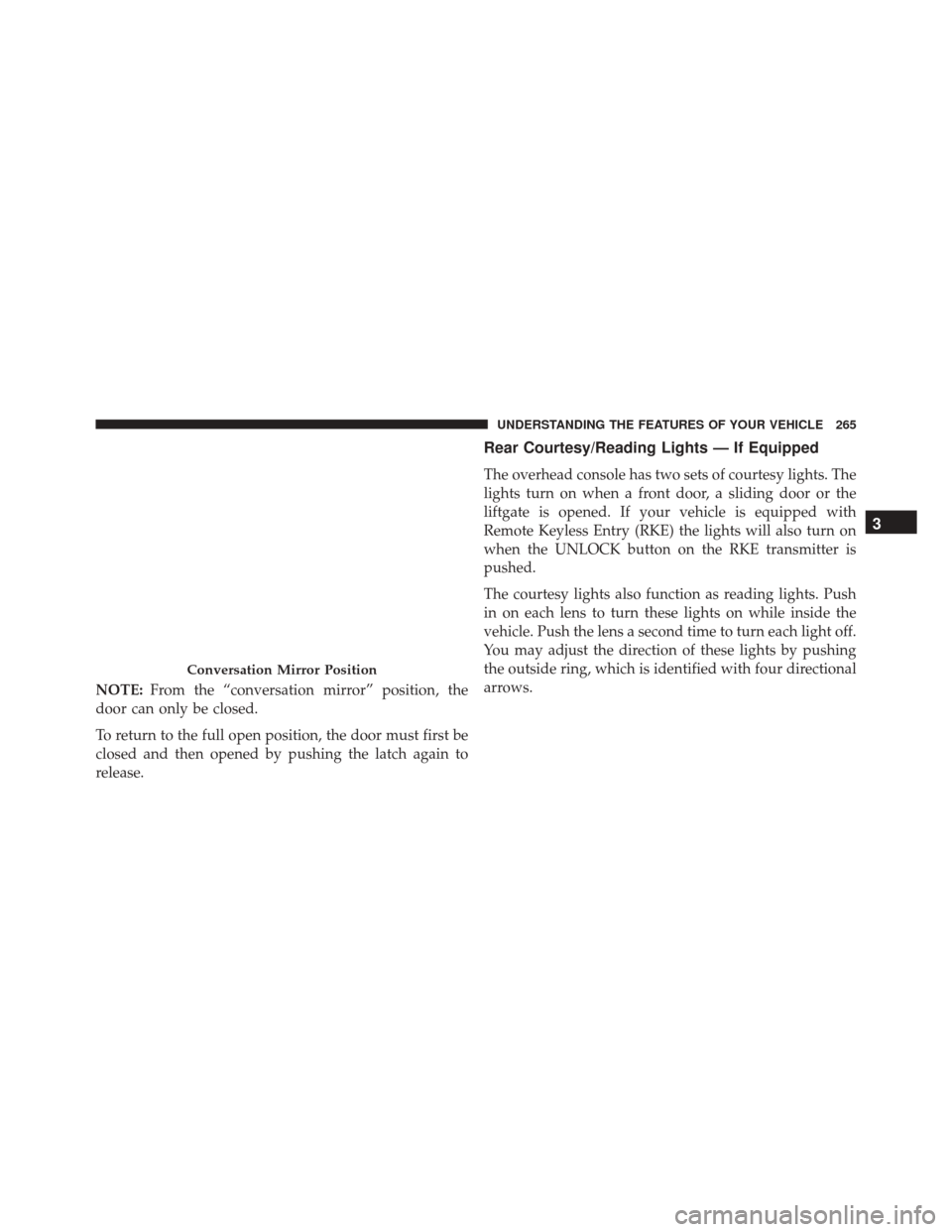 CHRYSLER TOWN AND COUNTRY 2016 5.G Owners Manual NOTE:From the “conversation mirror” position, the
door can only be closed.
To return to the full open position, the door must first be
closed and then opened by pushing the latch again to
release.
