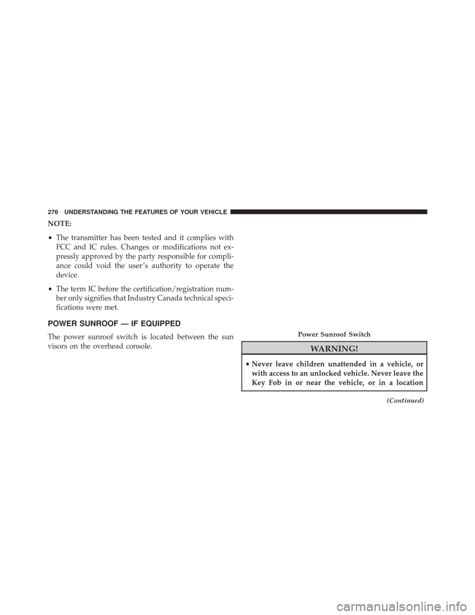 CHRYSLER TOWN AND COUNTRY 2016 5.G Owners Manual NOTE:
•The transmitter has been tested and it complies with
FCC and IC rules. Changes or modifications not ex-
pressly approved by the party responsible for compli-
ance could void the user ’s aut