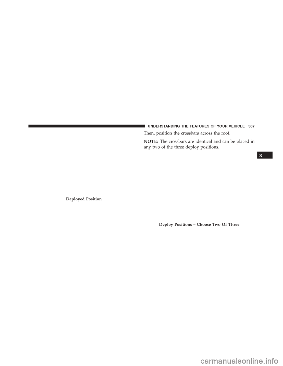 CHRYSLER TOWN AND COUNTRY 2016 5.G Owners Manual Then, position the crossbars across the roof.
NOTE:The crossbars are identical and can be placed in
any two of the three deploy positions.
Deployed Position
Deploy Positions – Choose Two Of Three
3
