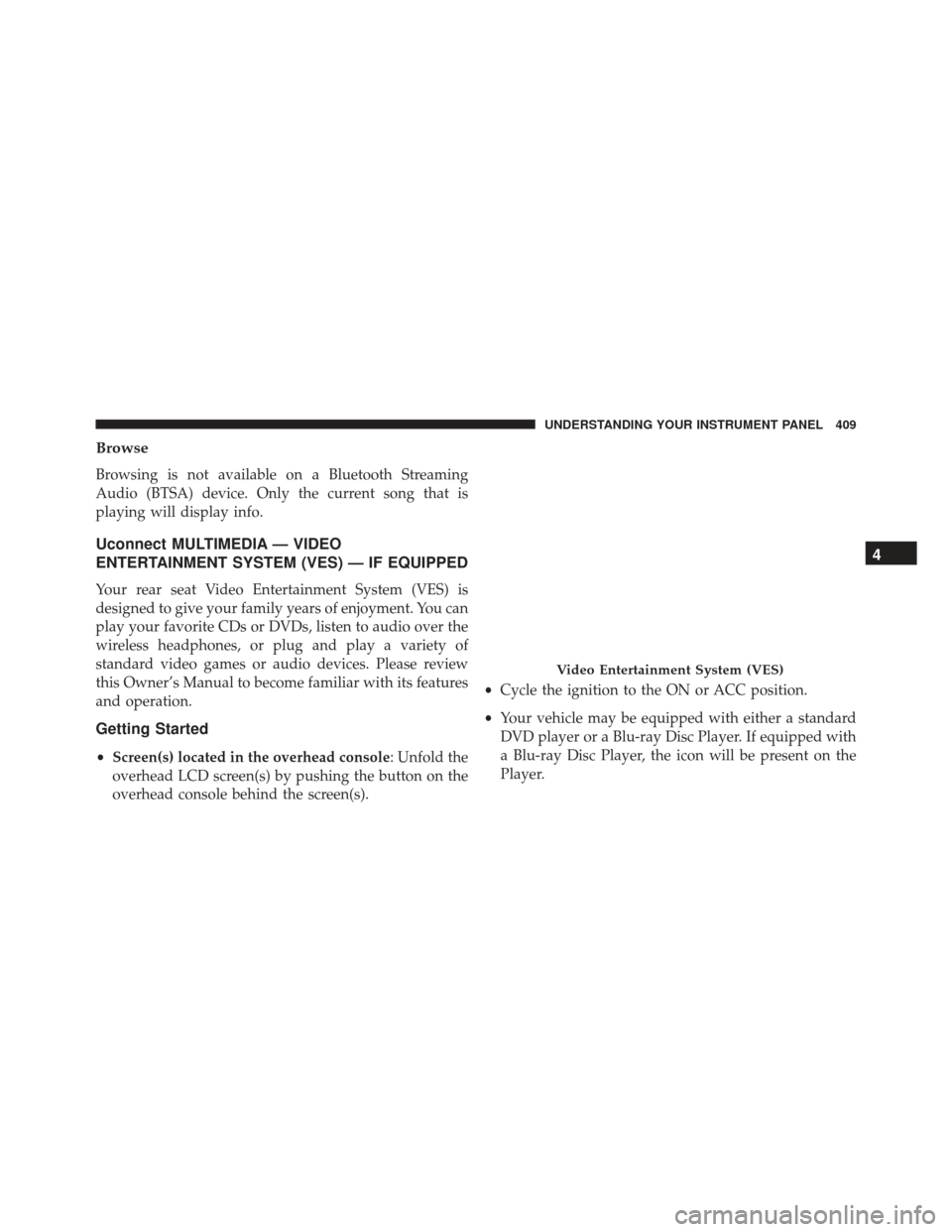 CHRYSLER TOWN AND COUNTRY 2016 5.G Owners Manual Browse
Browsing is not available on a Bluetooth Streaming
Audio (BTSA) device. Only the current song that is
playing will display info.
Uconnect MULTIMEDIA — VIDEO
ENTERTAINMENT SYSTEM (VES) — IF 