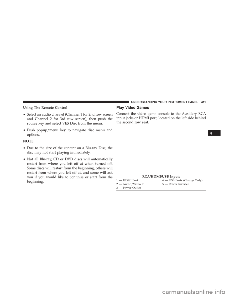 CHRYSLER TOWN AND COUNTRY 2016 5.G Owners Manual Using The Remote Control
•Select an audio channel (Channel 1 for 2nd row screen
and Channel 2 for 3rd row screen), then push the
source key and select VES Disc from the menu.
• Push popup/menu key