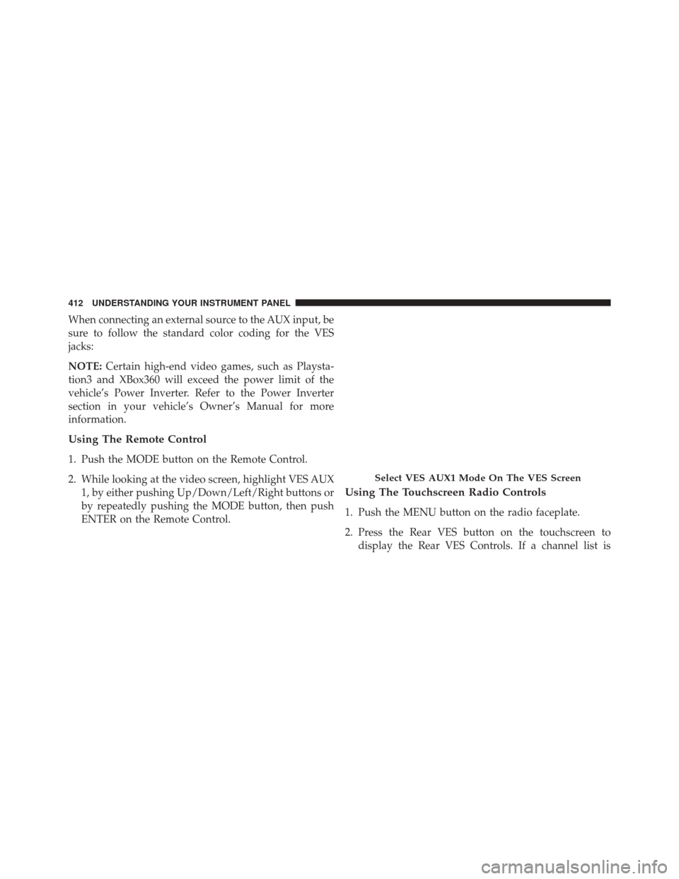 CHRYSLER TOWN AND COUNTRY 2016 5.G Owners Manual When connecting an external source to the AUX input, be
sure to follow the standard color coding for the VES
jacks:
NOTE:Certain high-end video games, such as Playsta-
tion3 and XBox360 will exceed th