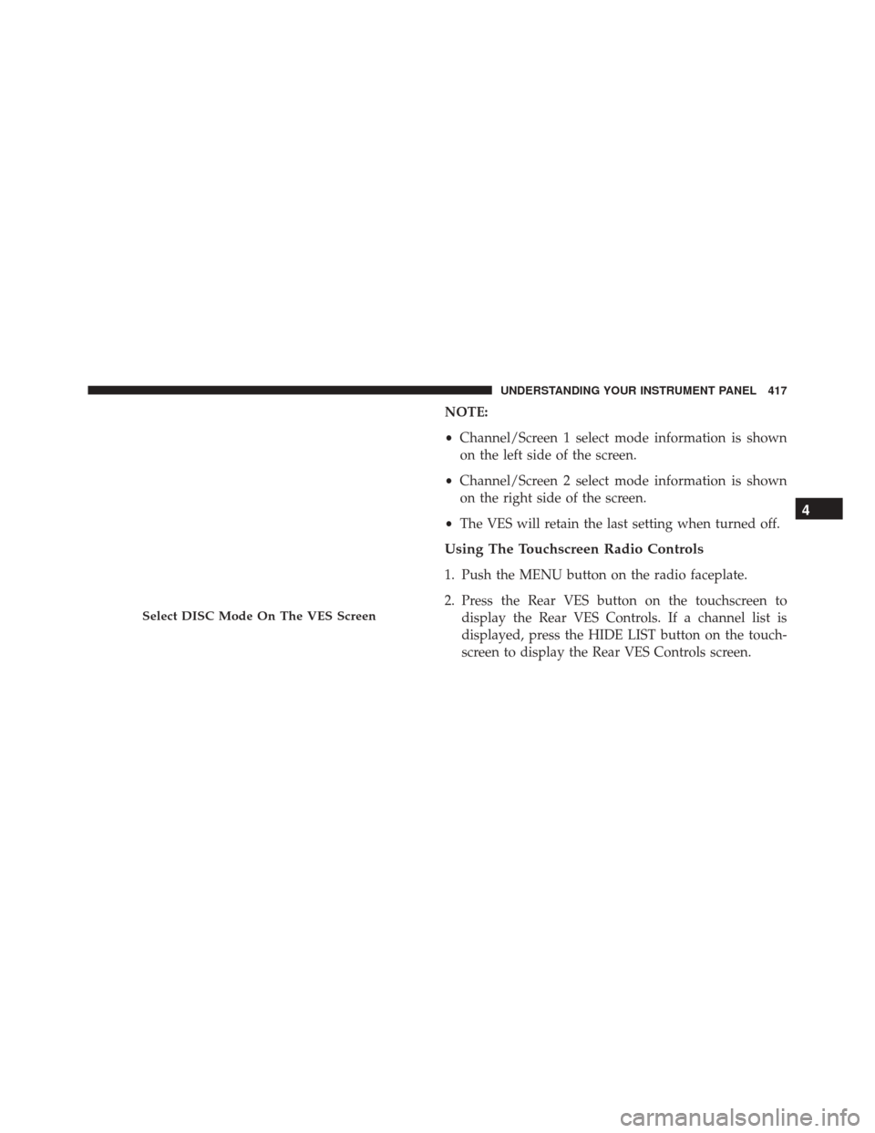 CHRYSLER TOWN AND COUNTRY 2016 5.G Owners Manual NOTE:
•Channel/Screen 1 select mode information is shown
on the left side of the screen.
• Channel/Screen 2 select mode information is shown
on the right side of the screen.
• The VES will retai