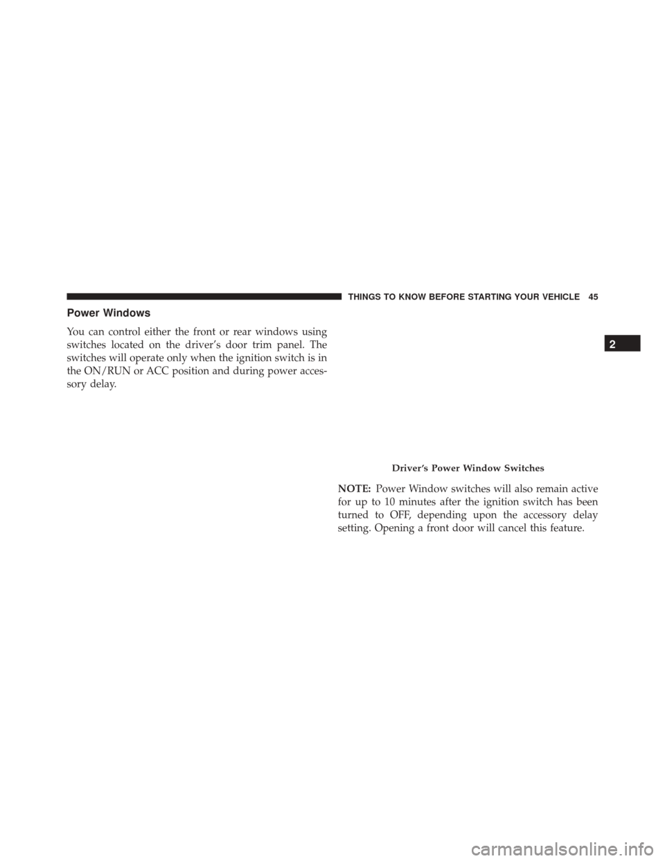 CHRYSLER TOWN AND COUNTRY 2016 5.G Owners Manual Power Windows
You can control either the front or rear windows using
switches located on the driver’s door trim panel. The
switches will operate only when the ignition switch is in
the ON/RUN or ACC