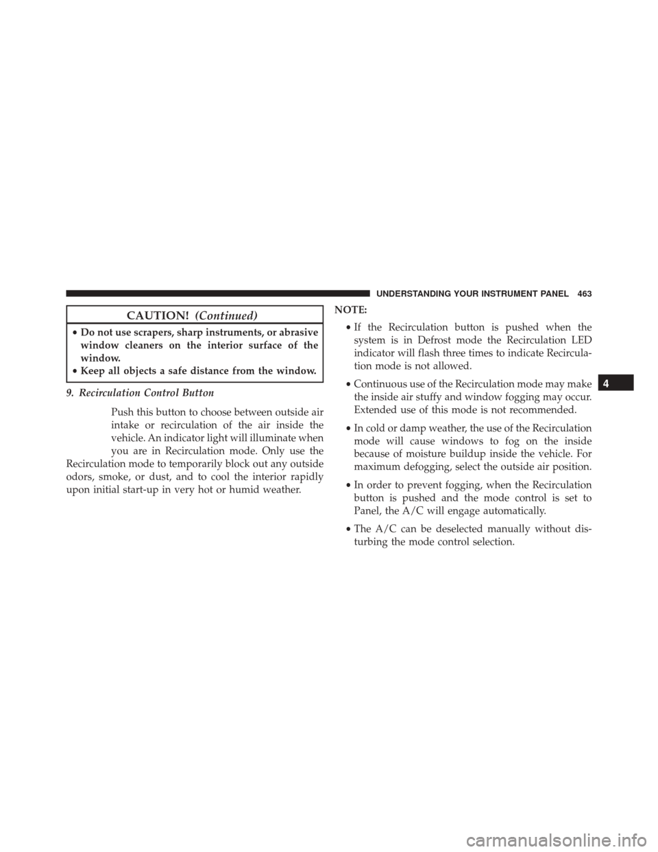 CHRYSLER TOWN AND COUNTRY 2016 5.G Owners Manual CAUTION!(Continued)
•Do not use scrapers, sharp instruments, or abrasive
window cleaners on the interior surface of the
window.
• Keep all objects a safe distance from the window.
9. Recirculation