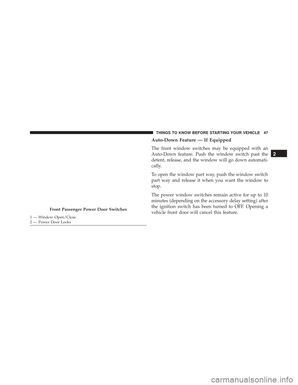 CHRYSLER TOWN AND COUNTRY 2016 5.G Owners Manual Auto-Down Feature — If Equipped
The front window switches may be equipped with an
Auto-Down feature. Push the window switch past the
detent, release, and the window will go down automati-
cally.
To 