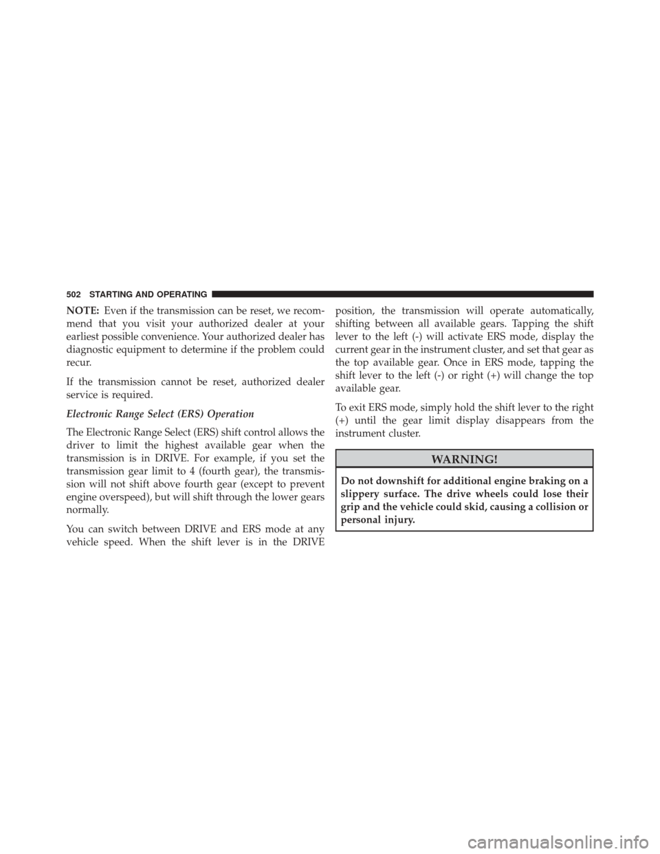CHRYSLER TOWN AND COUNTRY 2016 5.G Owners Manual NOTE:Even if the transmission can be reset, we recom-
mend that you visit your authorized dealer at your
earliest possible convenience. Your authorized dealer has
diagnostic equipment to determine if 