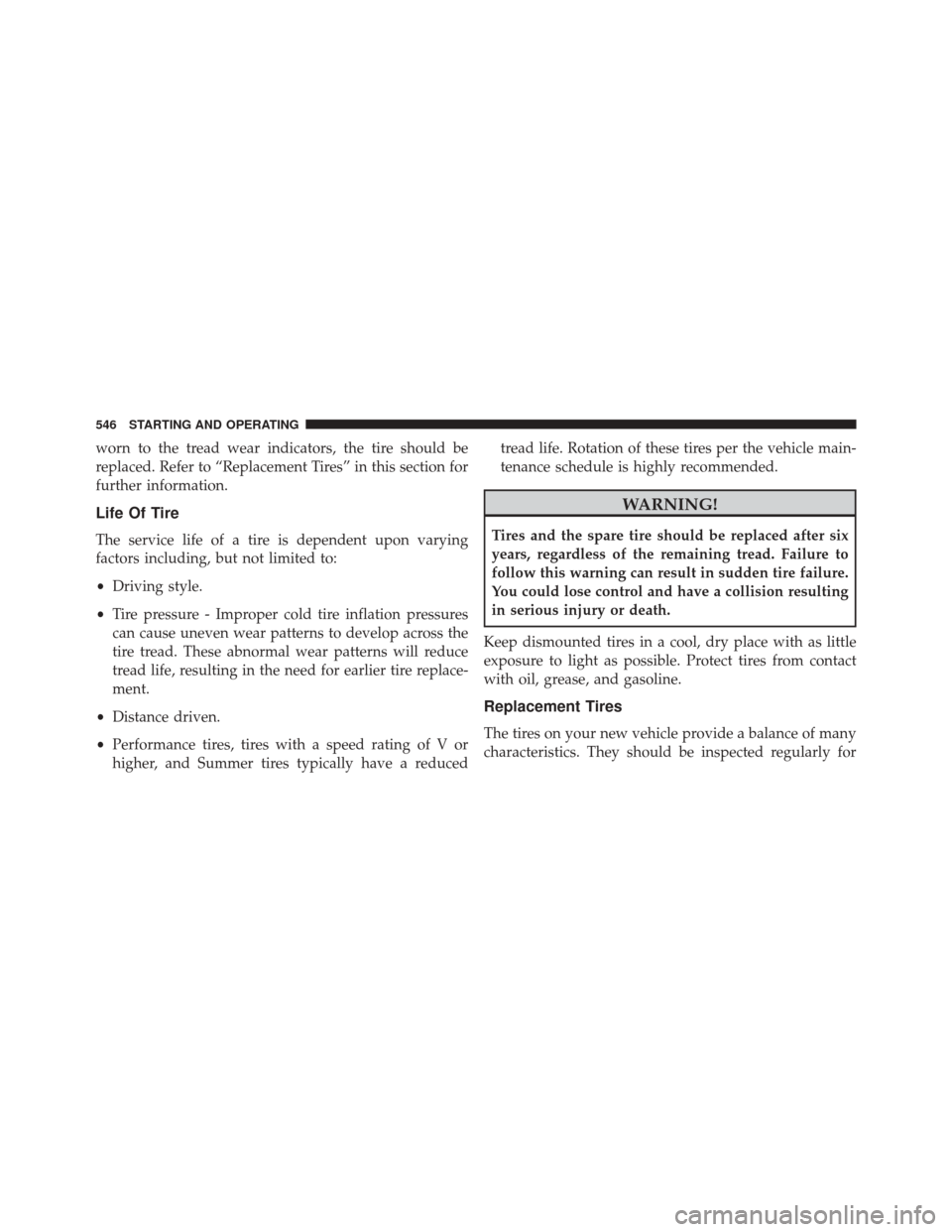 CHRYSLER TOWN AND COUNTRY 2016 5.G Owners Manual worn to the tread wear indicators, the tire should be
replaced. Refer to “Replacement Tires” in this section for
further information.
Life Of Tire
The service life of a tire is dependent upon vary
