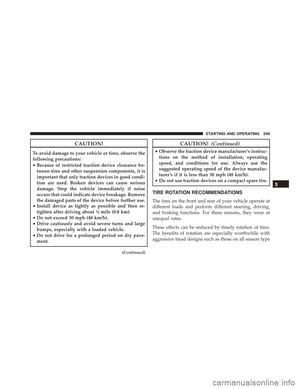 CHRYSLER TOWN AND COUNTRY 2016 5.G Owners Manual CAUTION!
To avoid damage to your vehicle or tires, observe the
following precautions:
•Because of restricted traction device clearance be-
tween tires and other suspension components, it is
importan