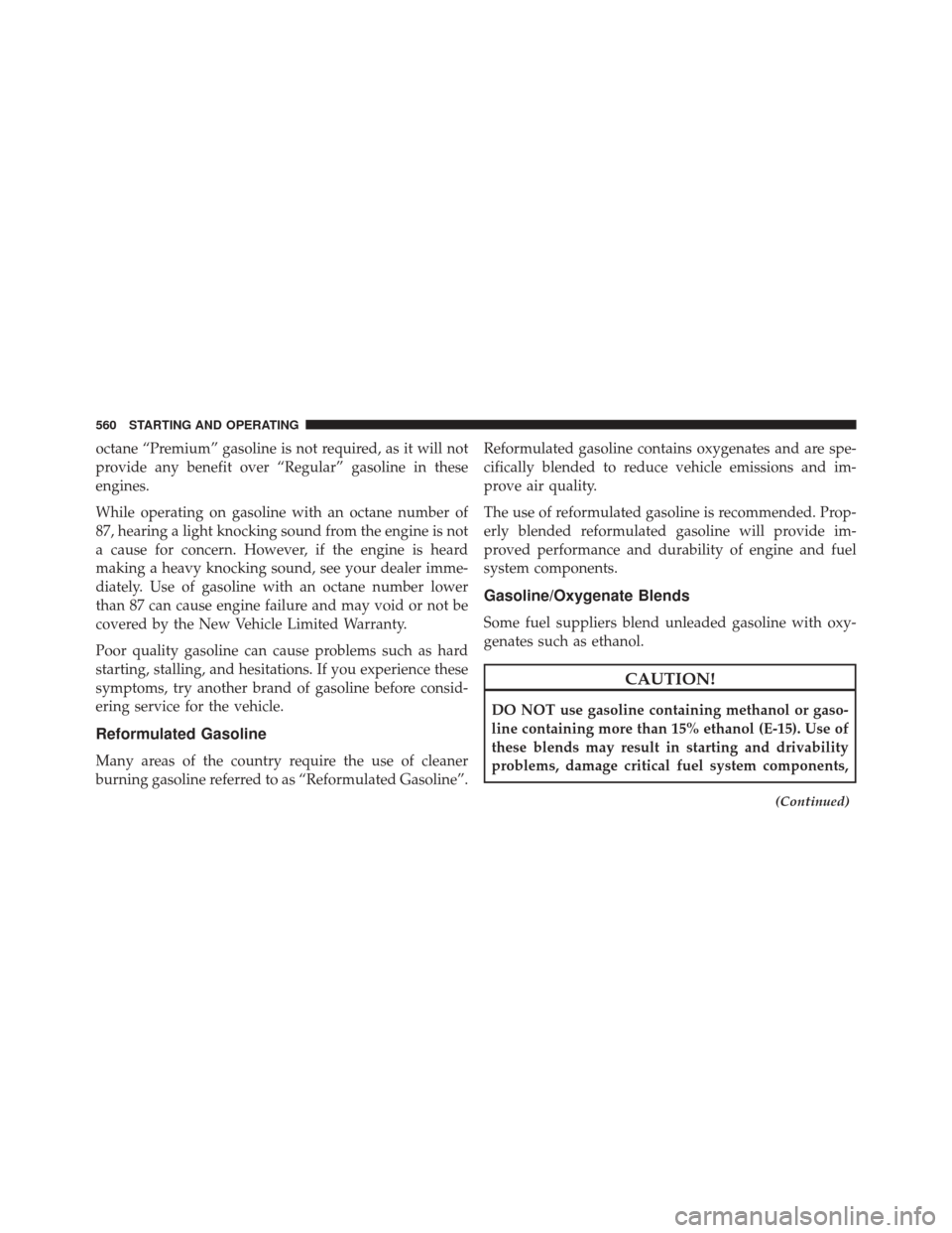 CHRYSLER TOWN AND COUNTRY 2016 5.G Owners Manual octane “Premium” gasoline is not required, as it will not
provide any benefit over “Regular” gasoline in these
engines.
While operating on gasoline with an octane number of
87, hearing a light