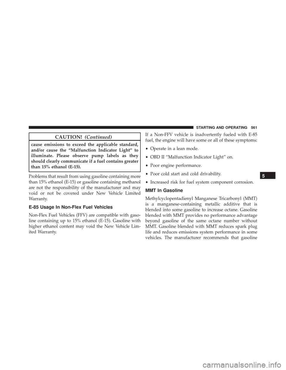 CHRYSLER TOWN AND COUNTRY 2016 5.G Owners Manual CAUTION!(Continued)
cause emissions to exceed the applicable standard,
and/or cause the “Malfunction Indicator Light” to
illuminate. Please observe pump labels as they
should clearly communicate i