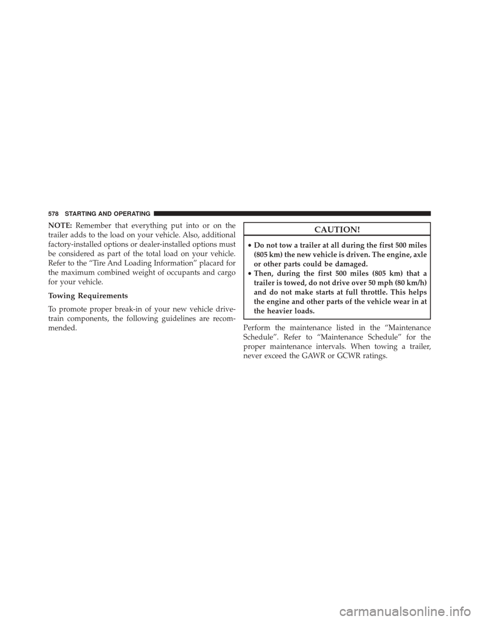CHRYSLER TOWN AND COUNTRY 2016 5.G Owners Manual NOTE:Remember that everything put into or on the
trailer adds to the load on your vehicle. Also, additional
factory-installed options or dealer-installed options must
be considered as part of the tota
